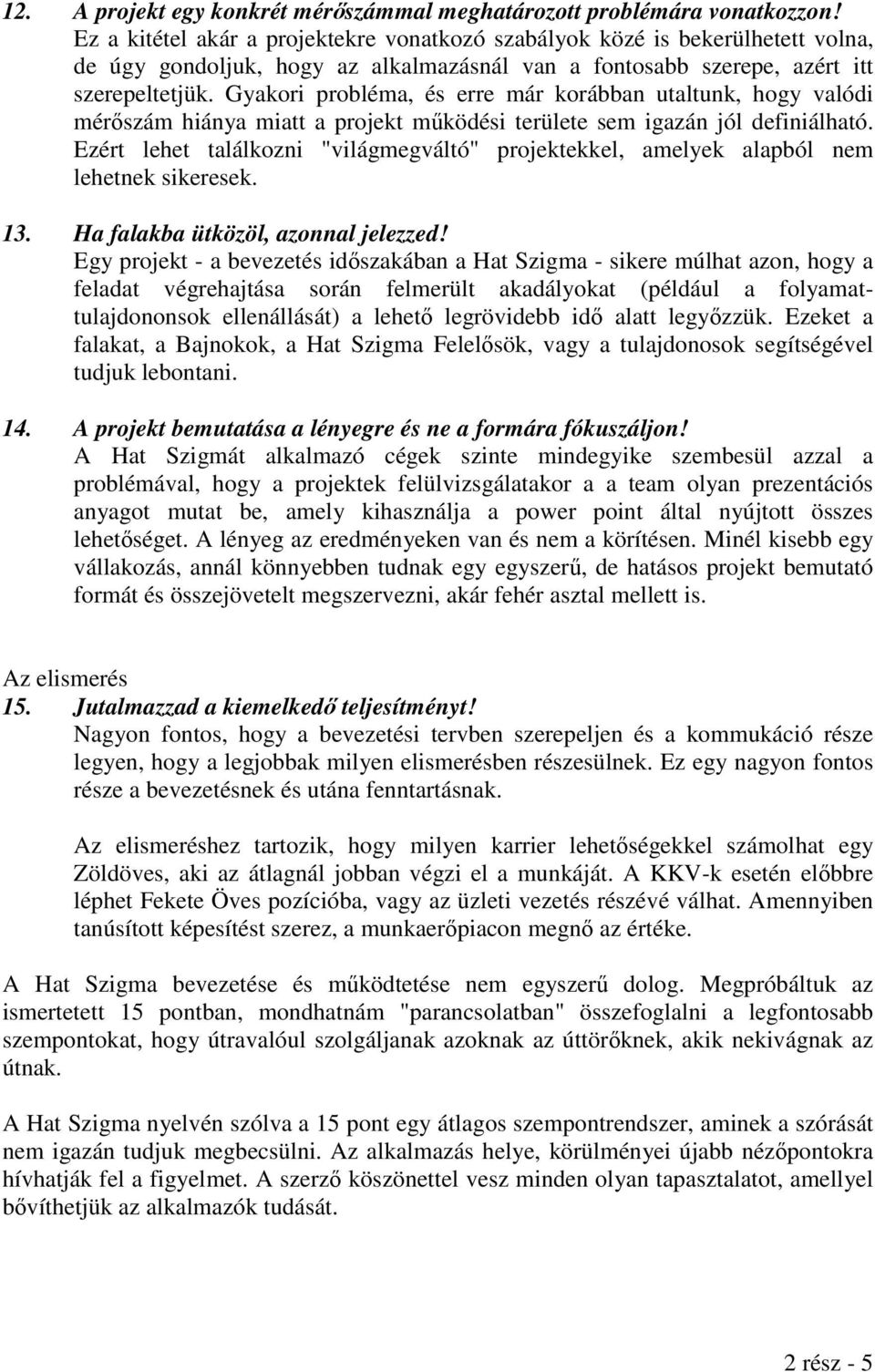 Gyakori probléma, és erre már korábban utaltunk, hogy valódi mérőszám hiánya miatt a projekt működési területe sem igazán jól definiálható.