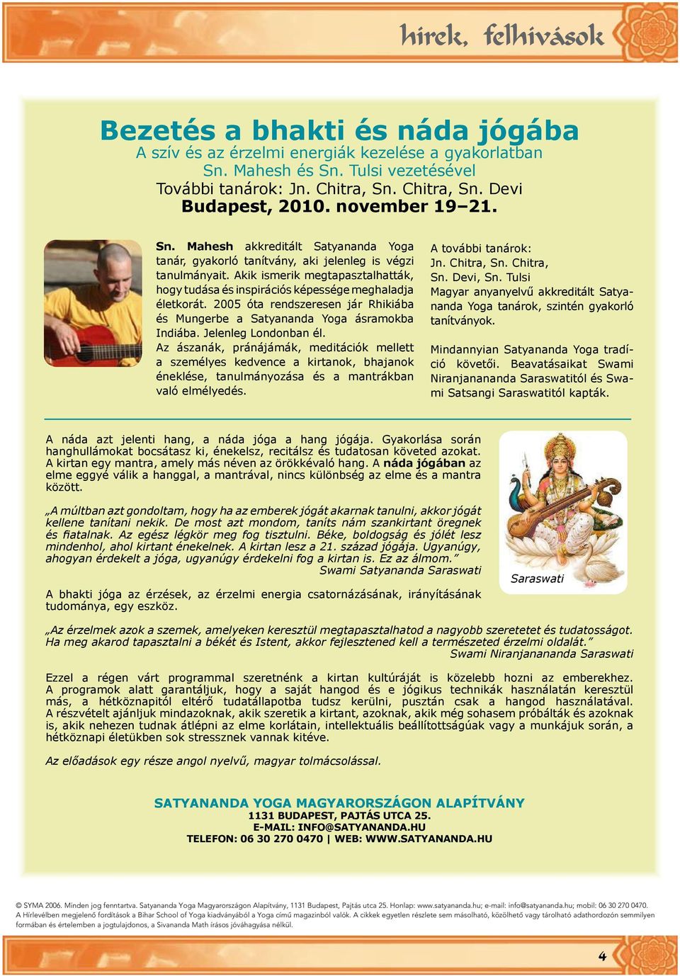 Akik ismerik meg ta pasz talhatták, hogy tudása és inspirációs képessége meghaladja életkorát. 2005 óta rendszeresen jár Rhikiába és Mungerbe a Satyananda Yoga ásramokba Indiába.