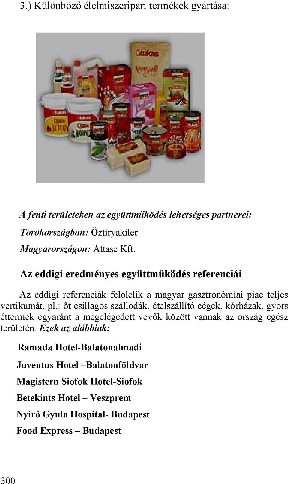 : őt csillagos szállodák, ételszállító cégek, kórházak, gyors éttermek egyaránt a megelégedett vevők között vannak az ország egész területén.