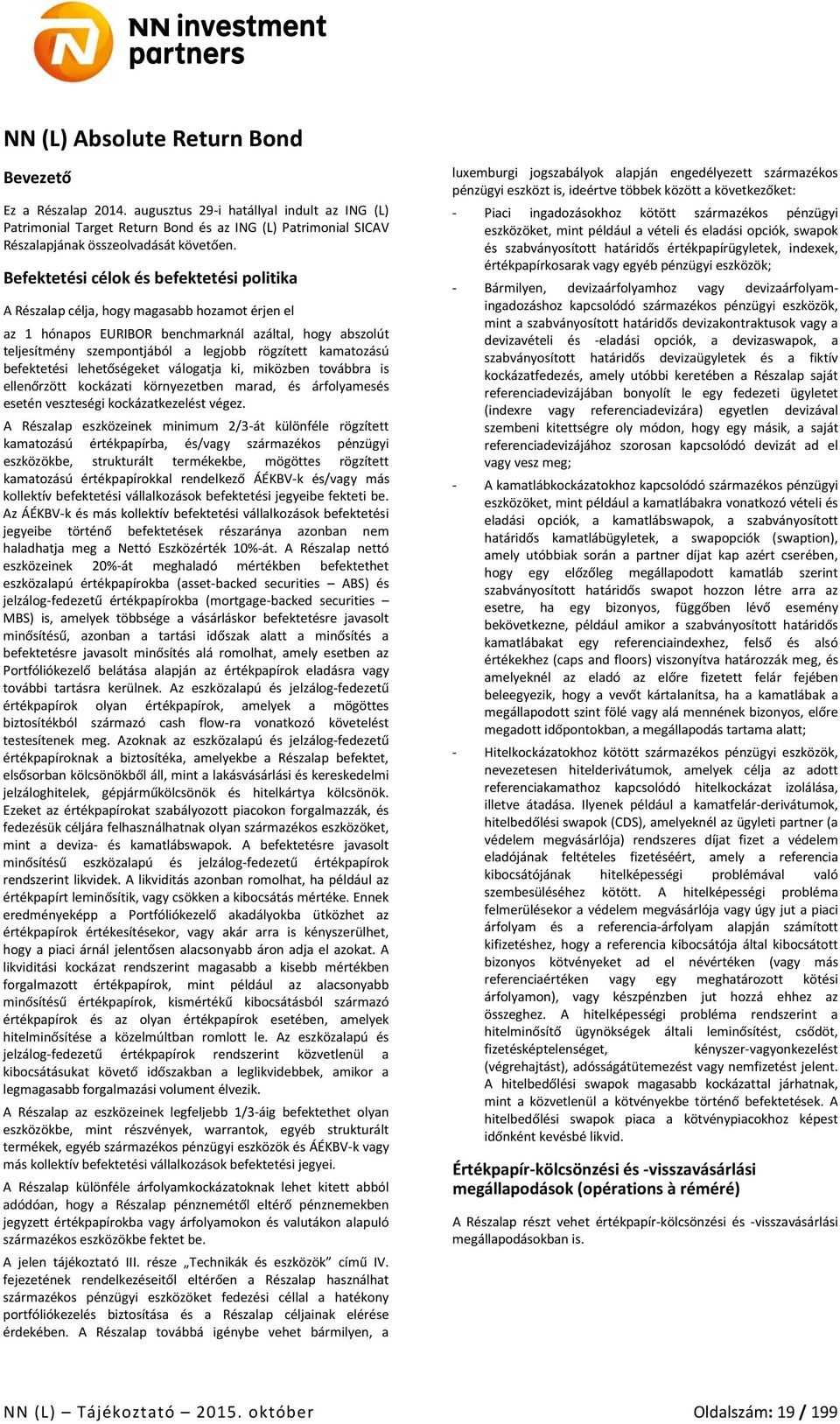 Befektetési célok és befektetési politika A Részalap célja, hogy magasabb hozamot érjen el az 1 hónapos EURIBOR benchmarknál azáltal, hogy abszolút teljesítmény szempontjából a legjobb rögzített