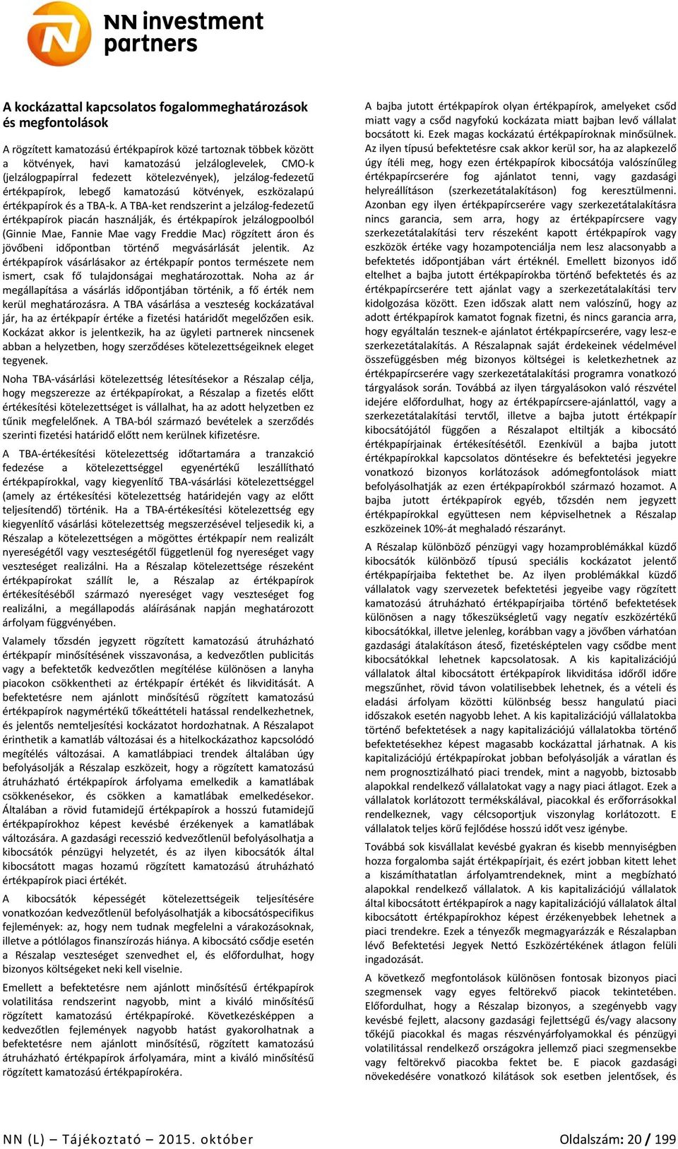 A TBA-ket rendszerint a jelzálog-fedezetű értékpapírok piacán használják, és értékpapírok jelzálogpoolból (Ginnie Mae, Fannie Mae vagy Freddie Mac) rögzített áron és jövőbeni időpontban történő