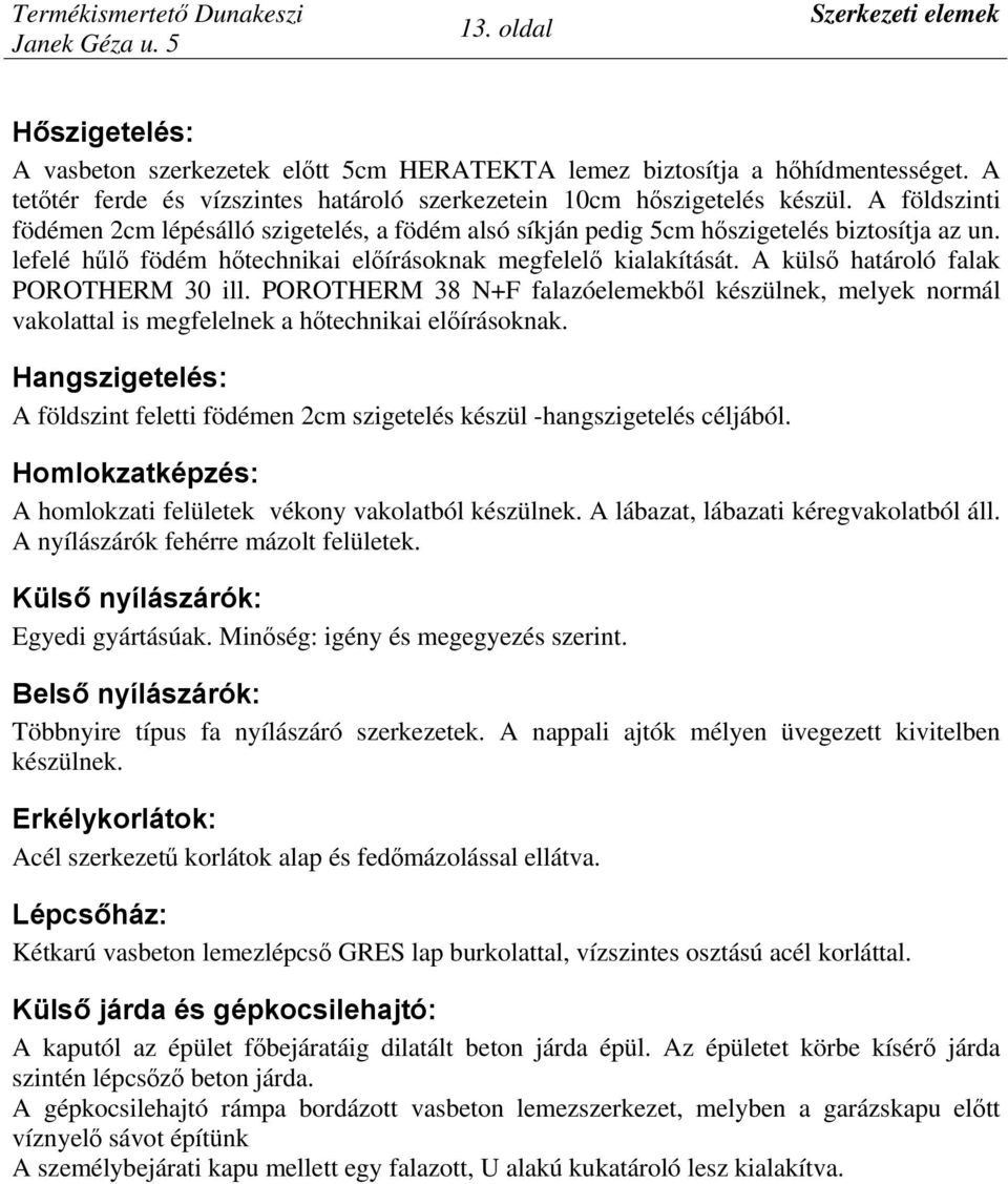 A külső határoló falak POROTHERM 30 ill. POROTHERM 38 N+F falazóelemekből készülnek, melyek normál vakolattal is megfelelnek a hőtechnikai előírásoknak.