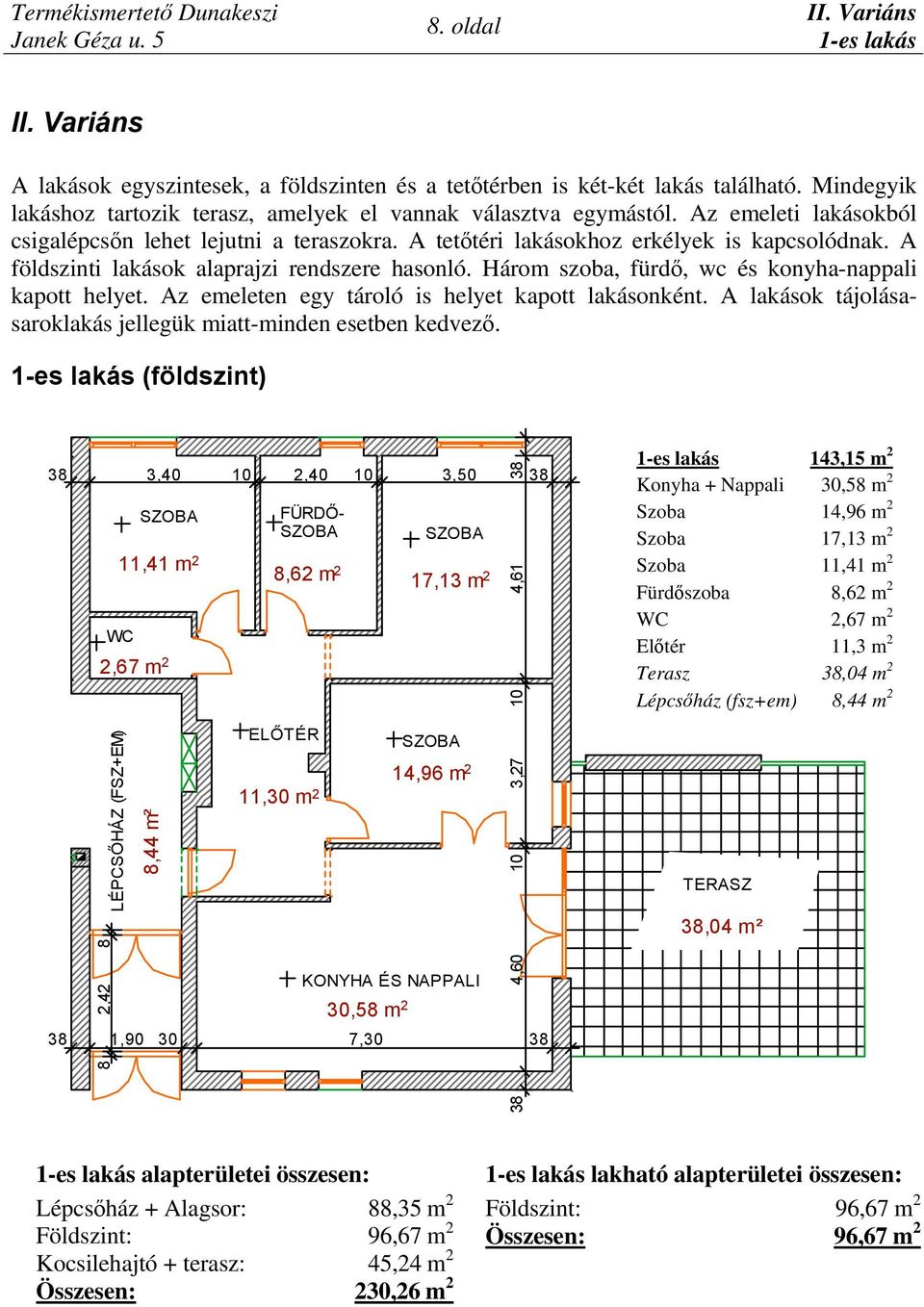 Három szoba, fürdő, wc és konyha-nappali kapott helyet. Az emeleten egy tároló is helyet kapott lakásonként. A lakások tájolásasaroklakás jellegük miatt-minden esetben kedvező.