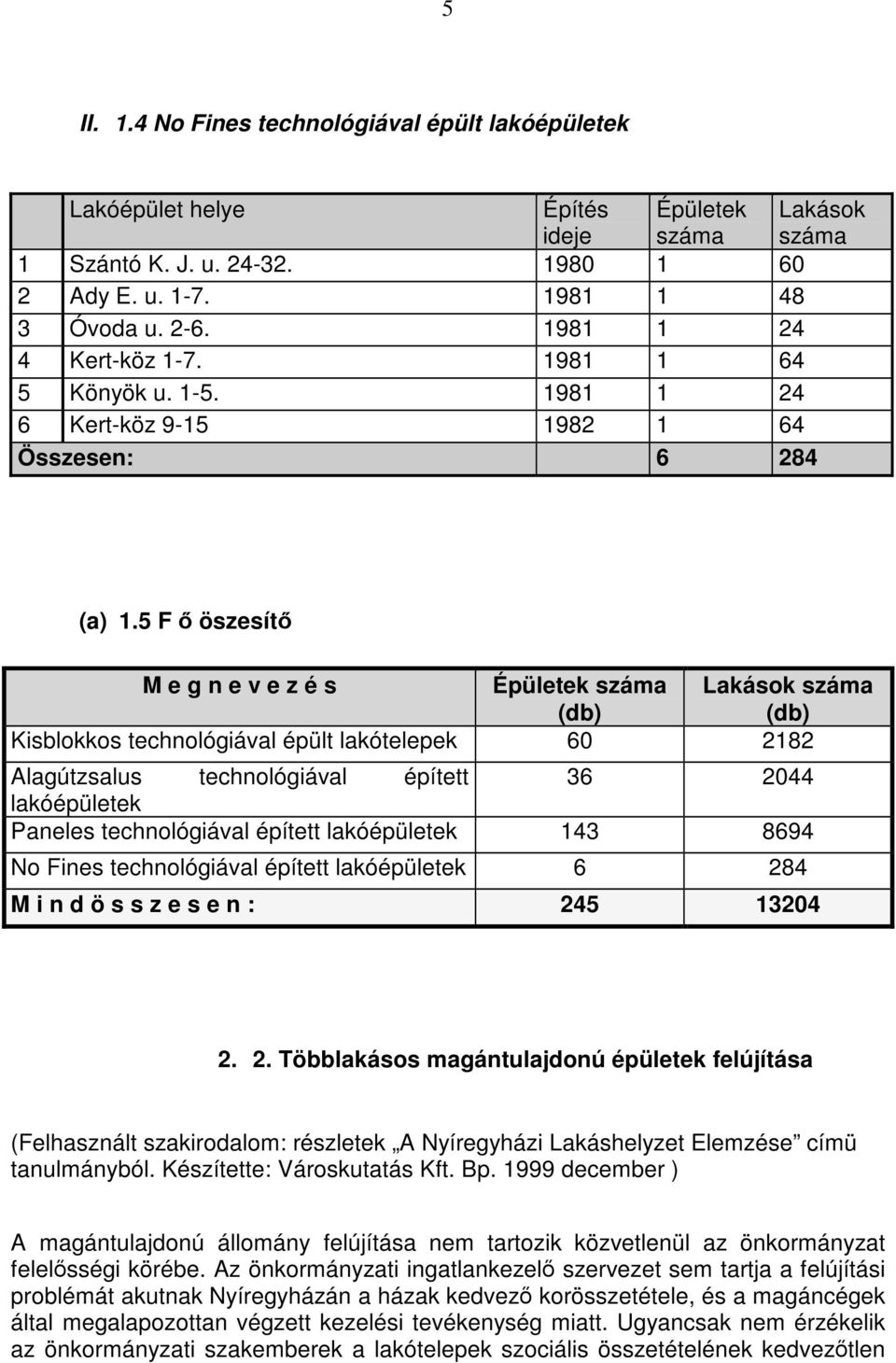 5 F ő öszesítő M e g n e v e z é s Épületek Lakások Kisblokkos technológiával épült lakótelepek 60 2182 Alagútzsalus technológiával épített 36 2044 lakóépületek Paneles technológiával épített