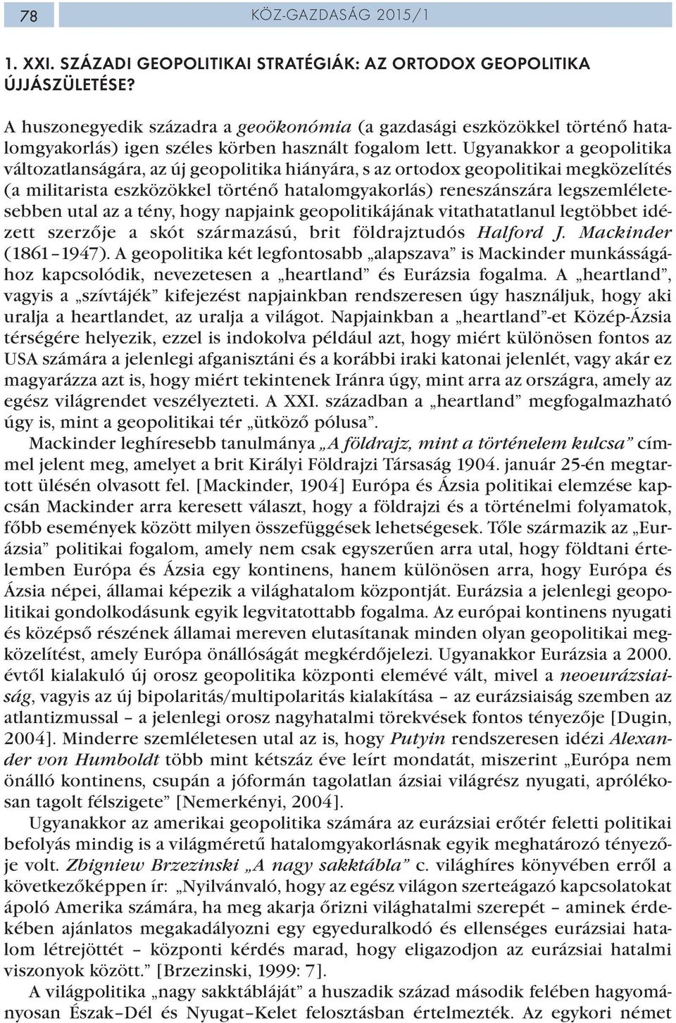 Ugyanakkor a geopolitika változatlanságára, az új geopolitika hiányára, s az ortodox geopolitikai megközelítés (a militarista eszközökkel történő hatalomgyakorlás) reneszánszára legszemléletesebben