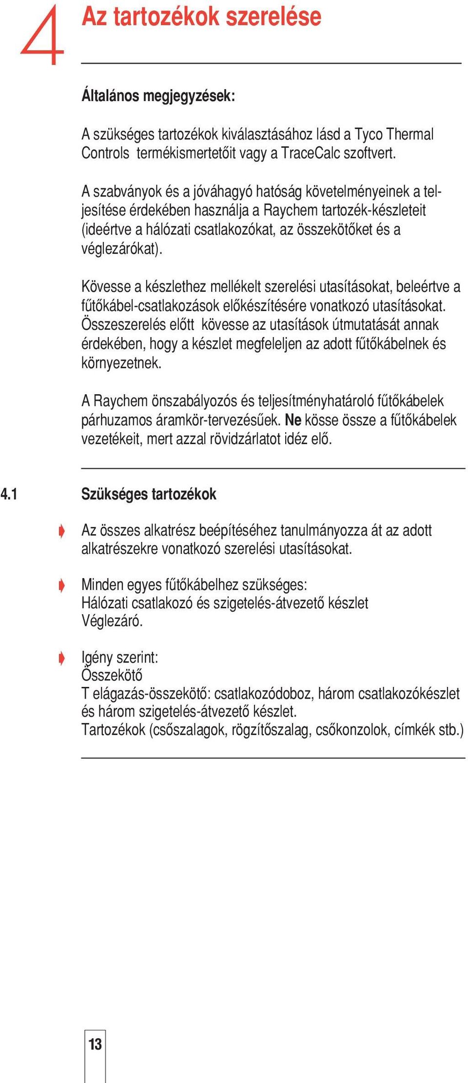 Kövesse a készlethez mellékelt szerelési utasításokat, beleértve a fætœkábel-csatlakozások elœkészítésére vonatkozó utasításokat.