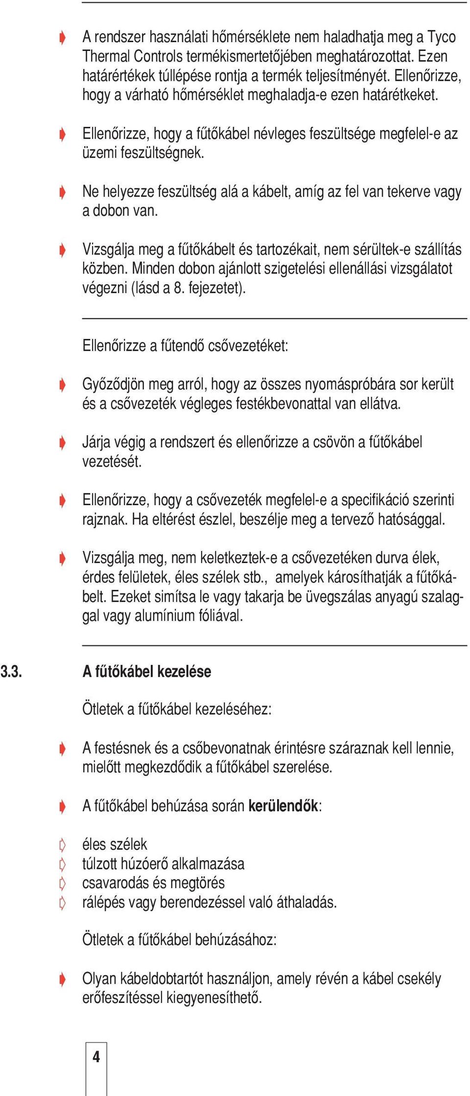 Ne helyezze feszültség alá a kábelt, amíg az fel van tekerve vagy a dobon van. Vizsgálja meg a fætœkábelt és tartozékait, nem sérültek-e szállítás közben.