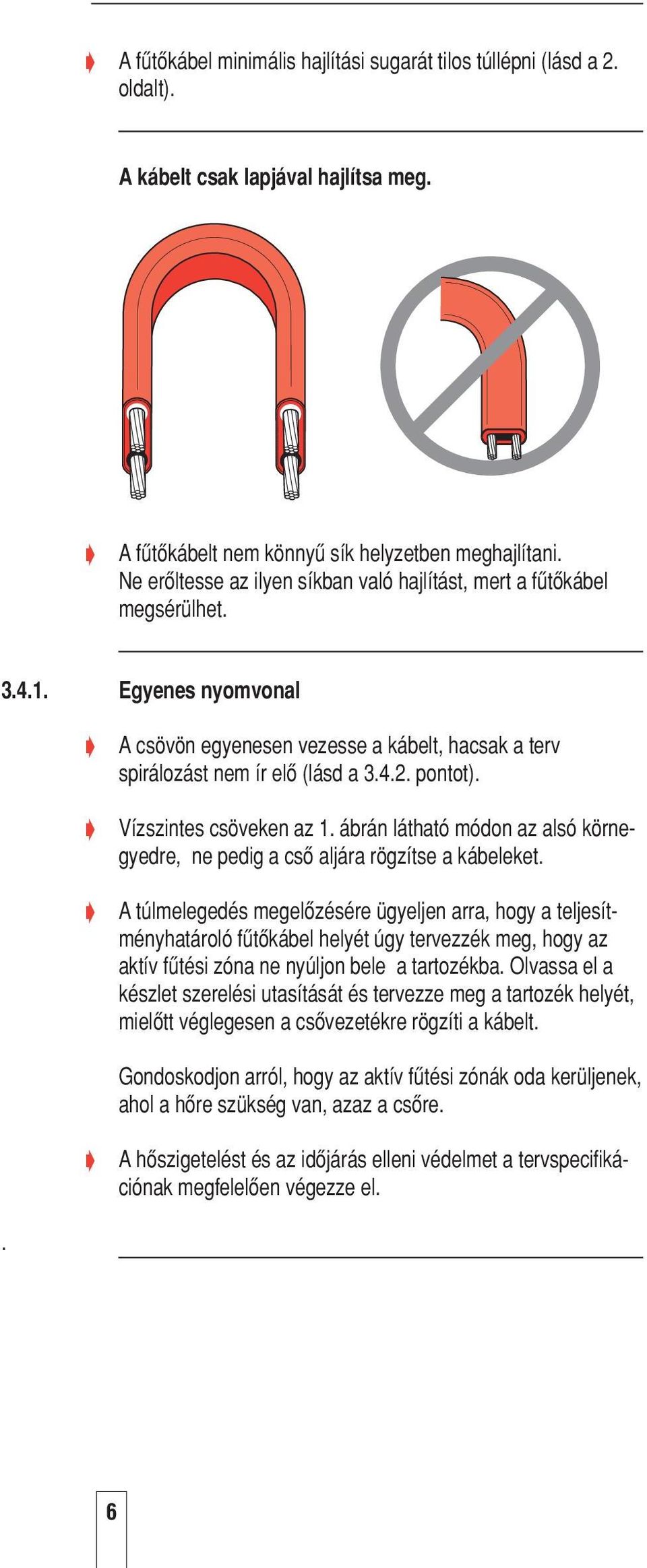 Vízszintes csöveken az 1. ábrán látható módon az alsó körnegyedre, ne pedig a csœ aljára rögzítse a kábeleket.