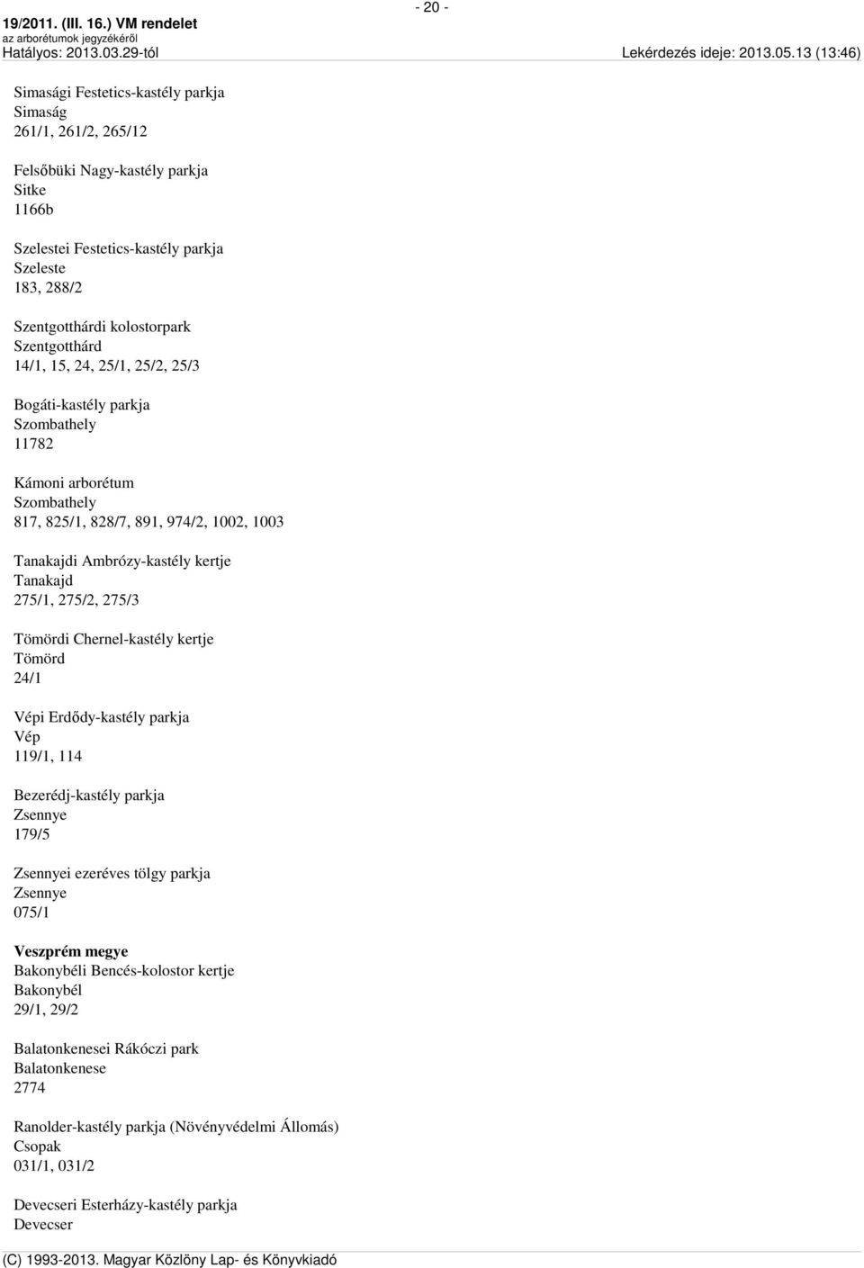 275/1, 275/2, 275/3 Tömördi Chernel-kastély kertje Tömörd 24/1 Vépi Erdődy-kastély parkja Vép 119/1, 114 Bezerédj-kastély parkja Zsennye 179/5 Zsennyei ezeréves tölgy parkja Zsennye 075/1 Veszprém