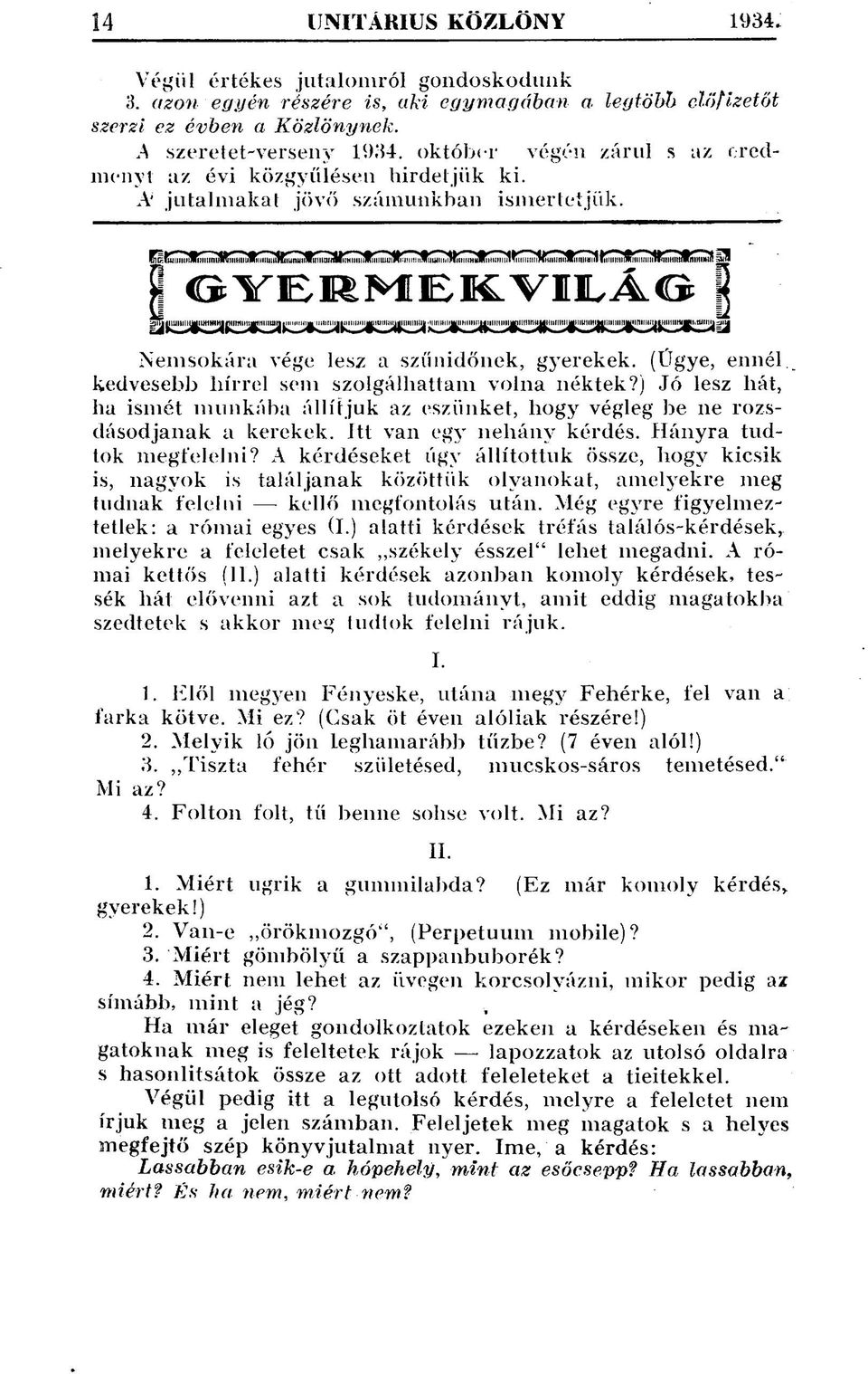 (Ügye, ennél kedvesebb hírrel sem szolgálhattam volna néktek?) Jó lesz hát, ha ismét munkába állítjuk az eszünket, hogy végleg be ne rozsdásodjanak a kerekek, itt van egy néhány kérdés.