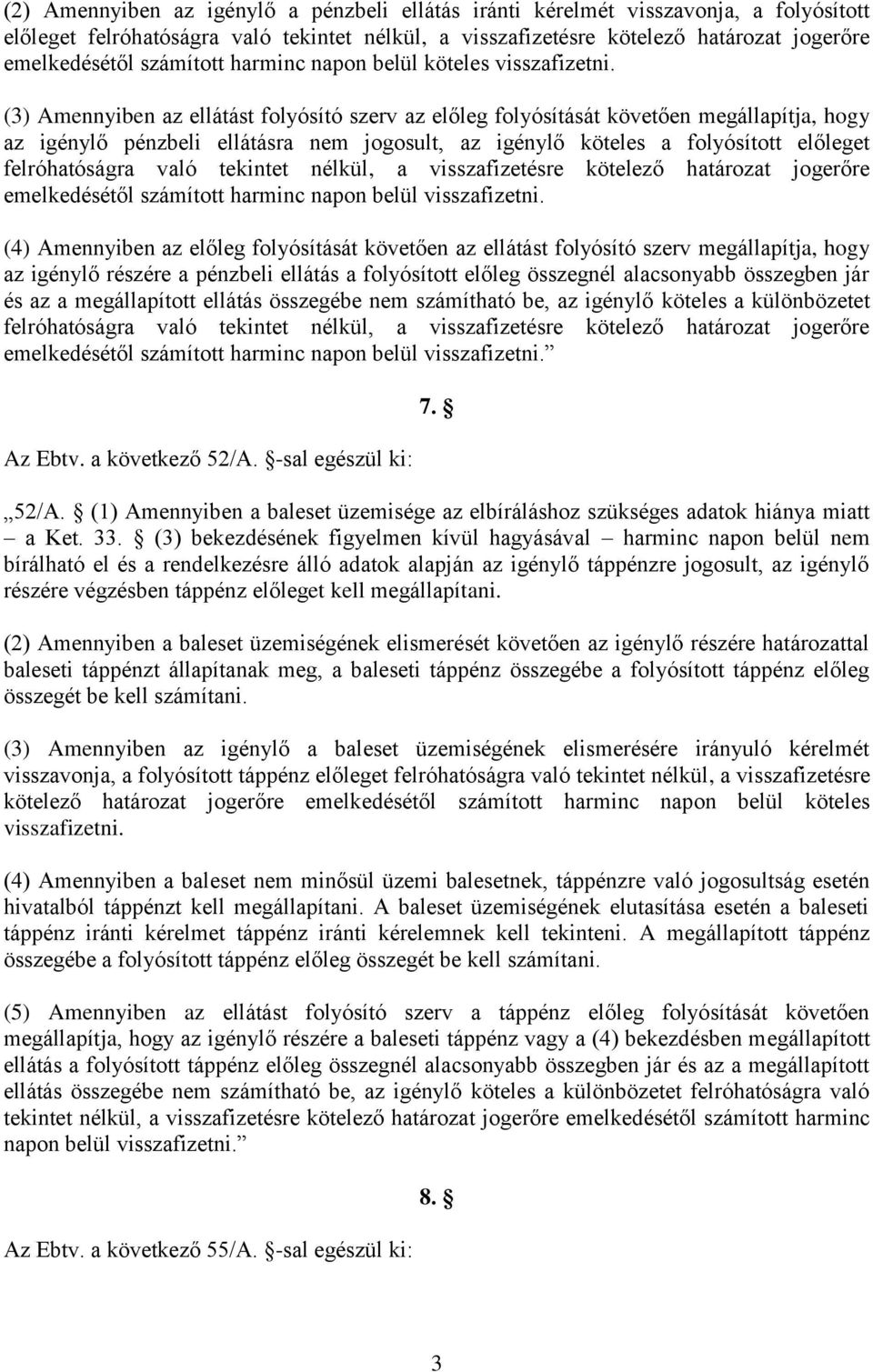 (3) Amennyiben az ellátást folyósító szerv az előleg folyósítását követően megállapítja, hogy az igénylő pénzbeli ellátásra nem jogosult, az igénylő köteles a folyósított előleget felróhatóságra való