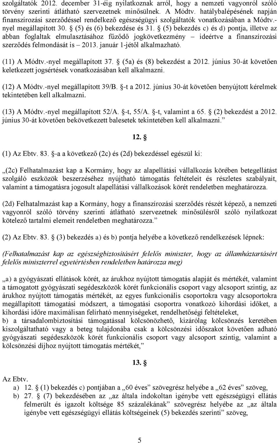 (5) bekezdés c) és d) pontja, illetve az abban foglaltak elmulasztásához fűződő jogkövetkezmény ideértve a finanszírozási szerződés felmondását is 2013. január 1-jétől alkalmazható. (11) A Módtv.