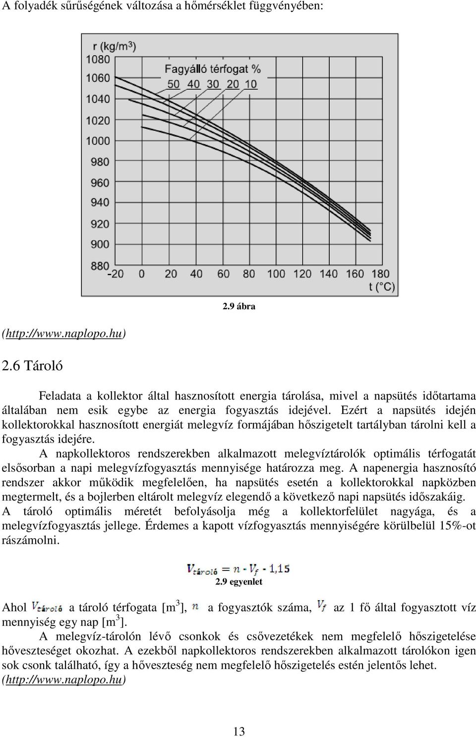 Ezért a napsütés idején kollektorokkal hasznosított energiát melegvíz formájában hőszigetelt tartályban tárolni kell a fogyasztás idejére.