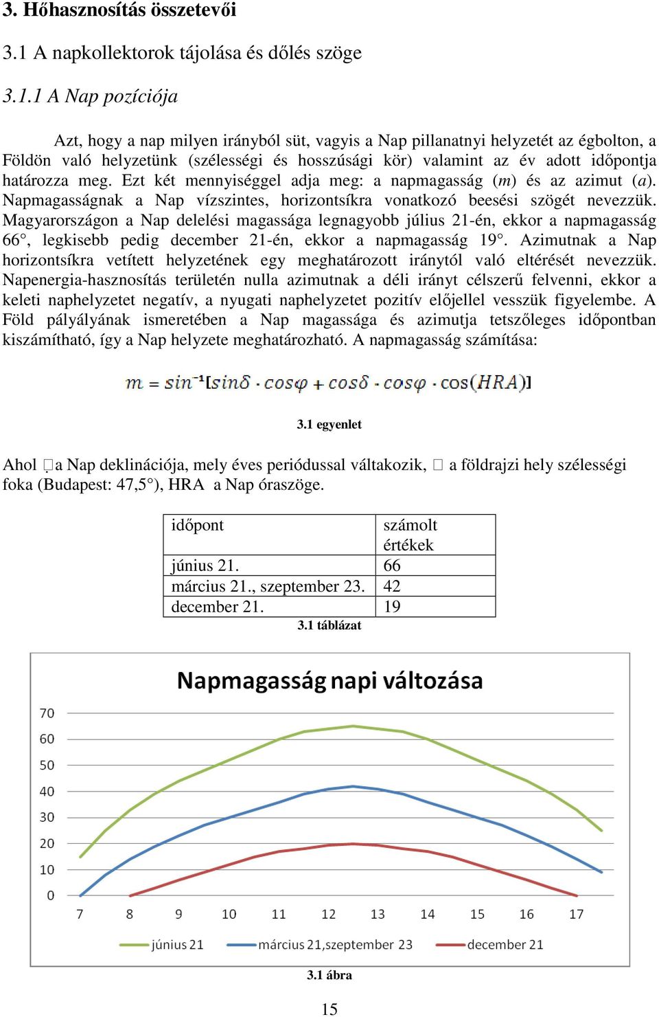 1 A Nap pozíciója Azt, hogy a nap milyen irányból süt, vagyis a Nap pillanatnyi helyzetét az égbolton, a Földön való helyzetünk (szélességi és hosszúsági kör) valamint az év adott időpontja határozza