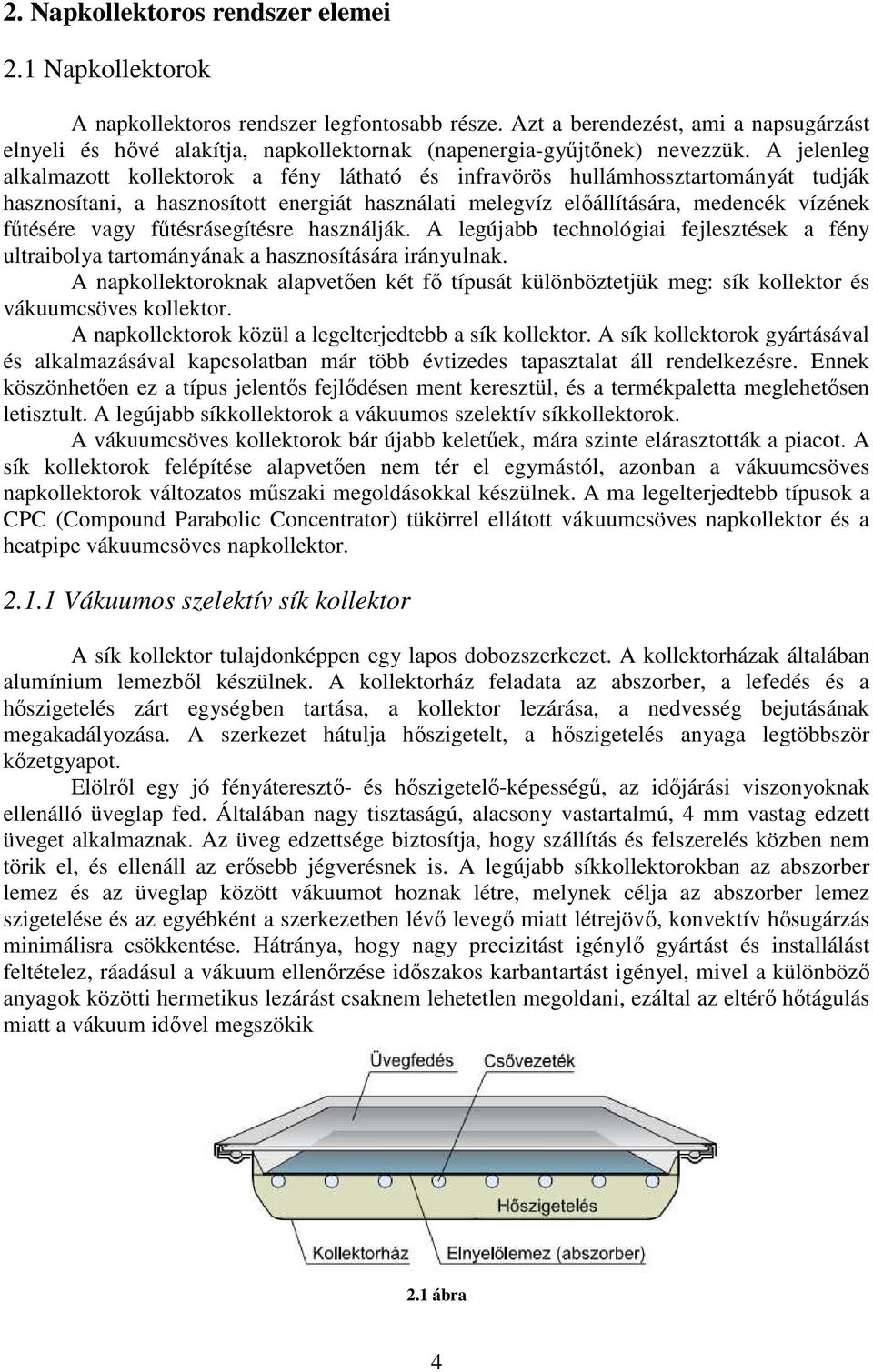 A jelenleg alkalmazott kollektorok a fény látható és infravörös hullámhossztartományát tudják hasznosítani, a hasznosított energiát használati melegvíz előállítására, medencék vízének fűtésére vagy