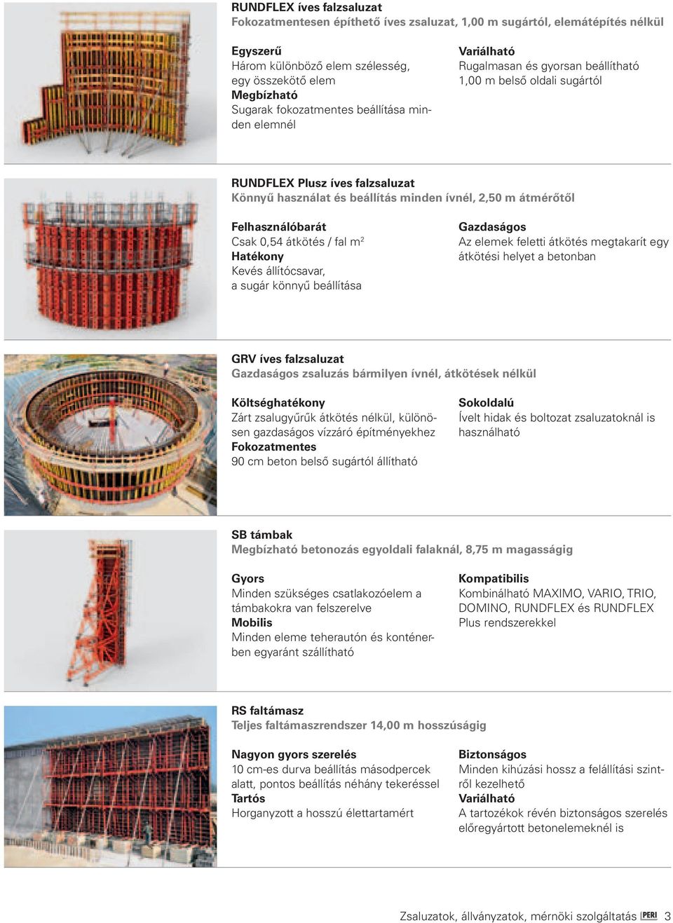 Felhasználóbarát Csak 0,54 átkötés / fal m 2 Hatékony Kevés állítócsavar, a sugár könnyű beállítása Gazdaságos Az elemek feletti átkötés megtakarít egy átkötési helyet a betonban GRV íves falzsaluzat