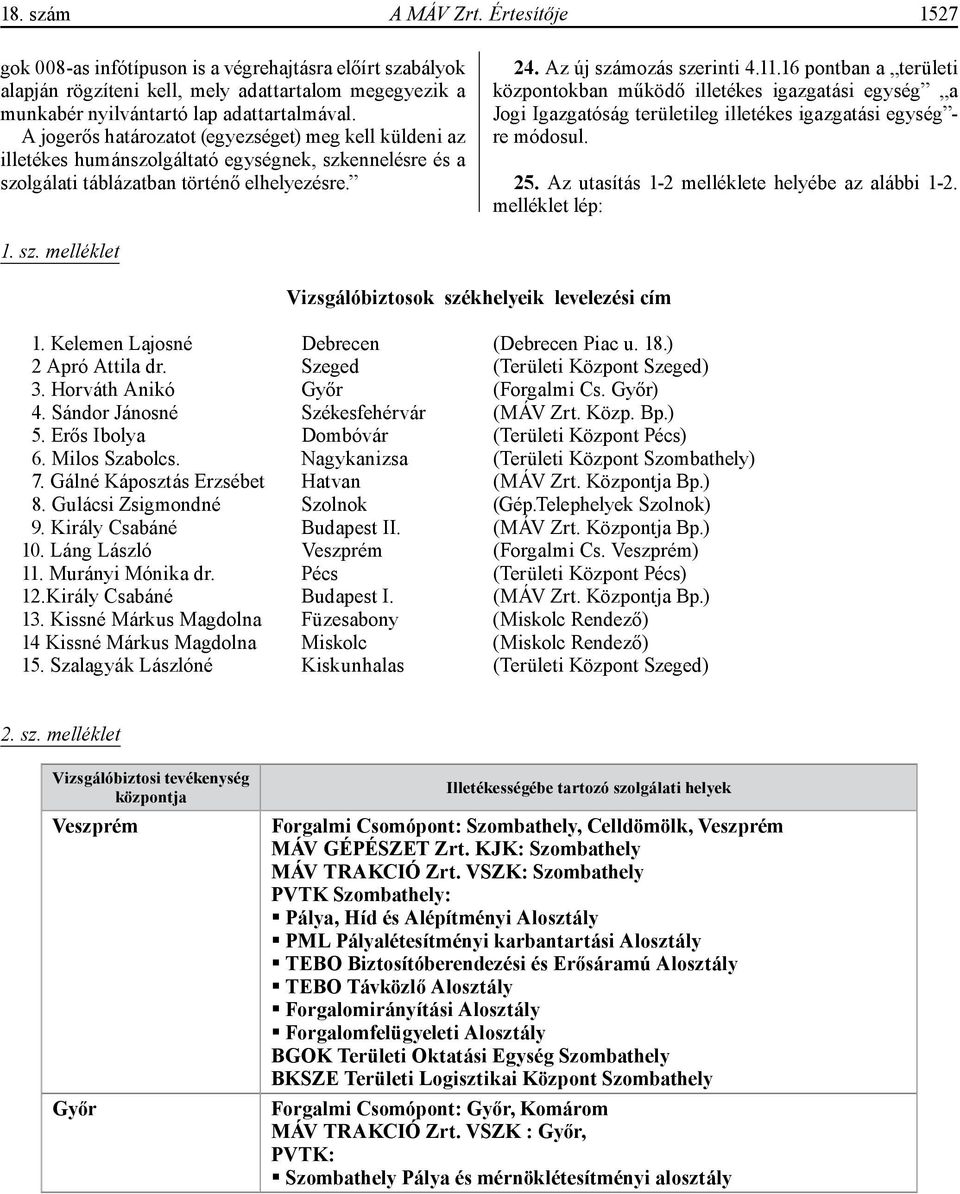 16 pontban a területi központokban működő illetékes igazgatási egység a Jogi Igazgatóság területileg illetékes igazgatási egység - re módosul. 25. Az utasítás 1-2 melléklete helyébe az alábbi 1-2.