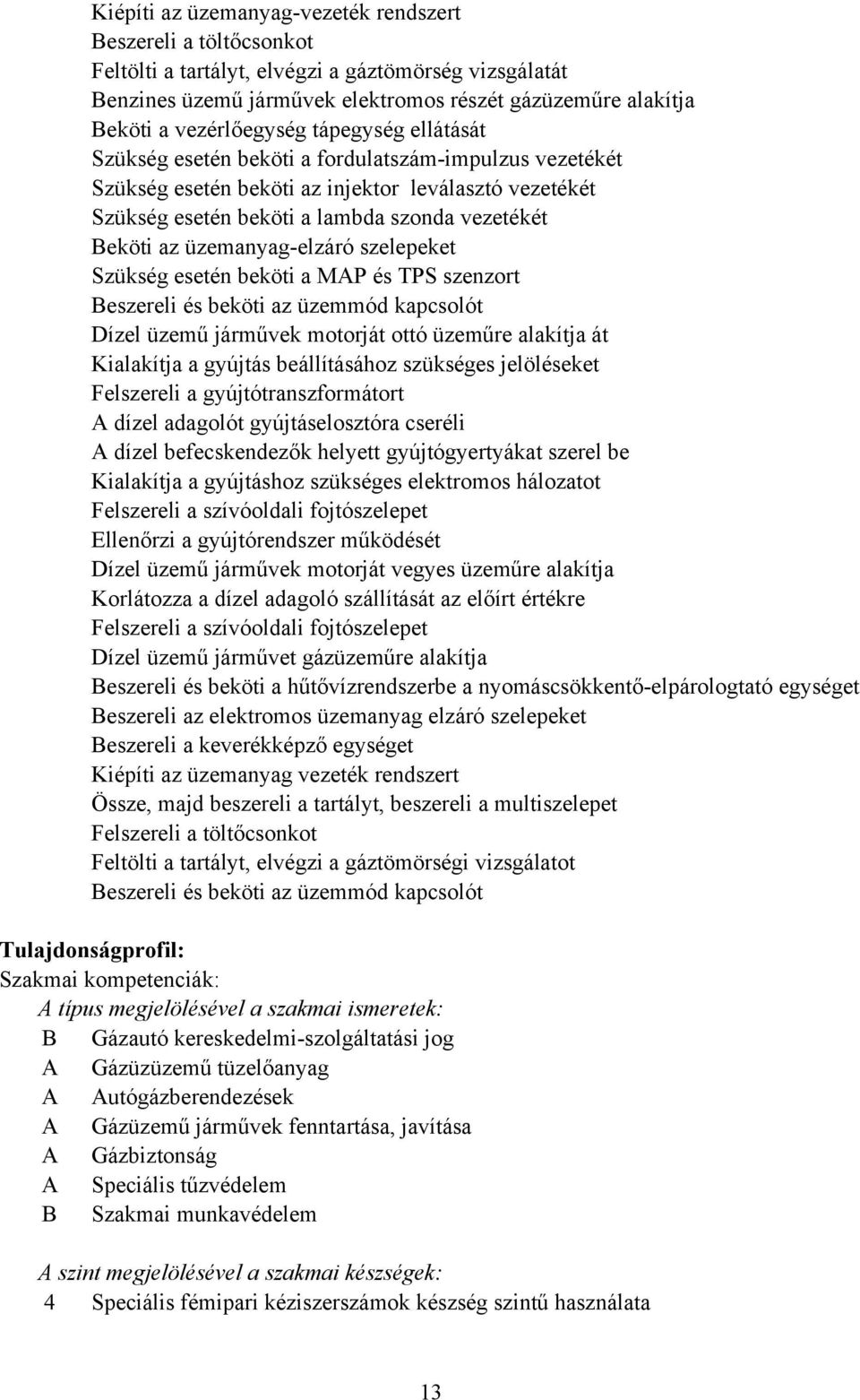 üzemanyagelzáró szelepeket Szükség esetén beköti a MAP és TPS szenzort eszereli és beköti az üzemmód kapcsolót Dízel üzemű járművek motorját ottó üzeműre alakítja át Kialakítja a gyújtás