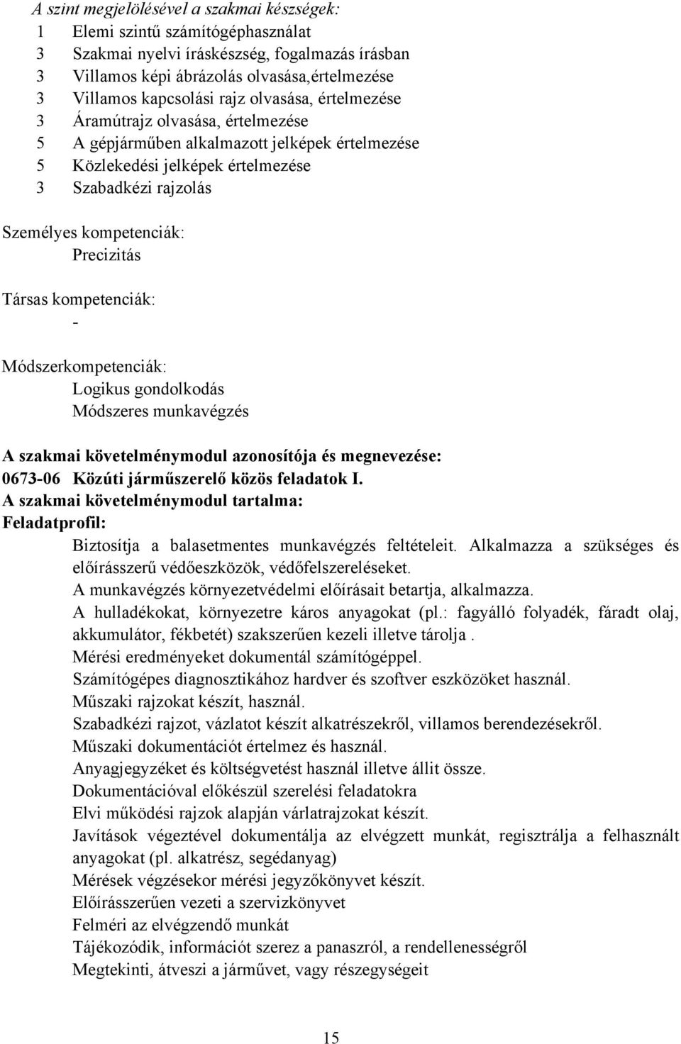 Precizitás Társas kompetenciák: Módszerkompetenciák: Logikus gondolkodás Módszeres munkavégzés A szakmai követelménymodul azonosítója és megnevezése: 067306 Közúti járműszerelő közös feladatok I.