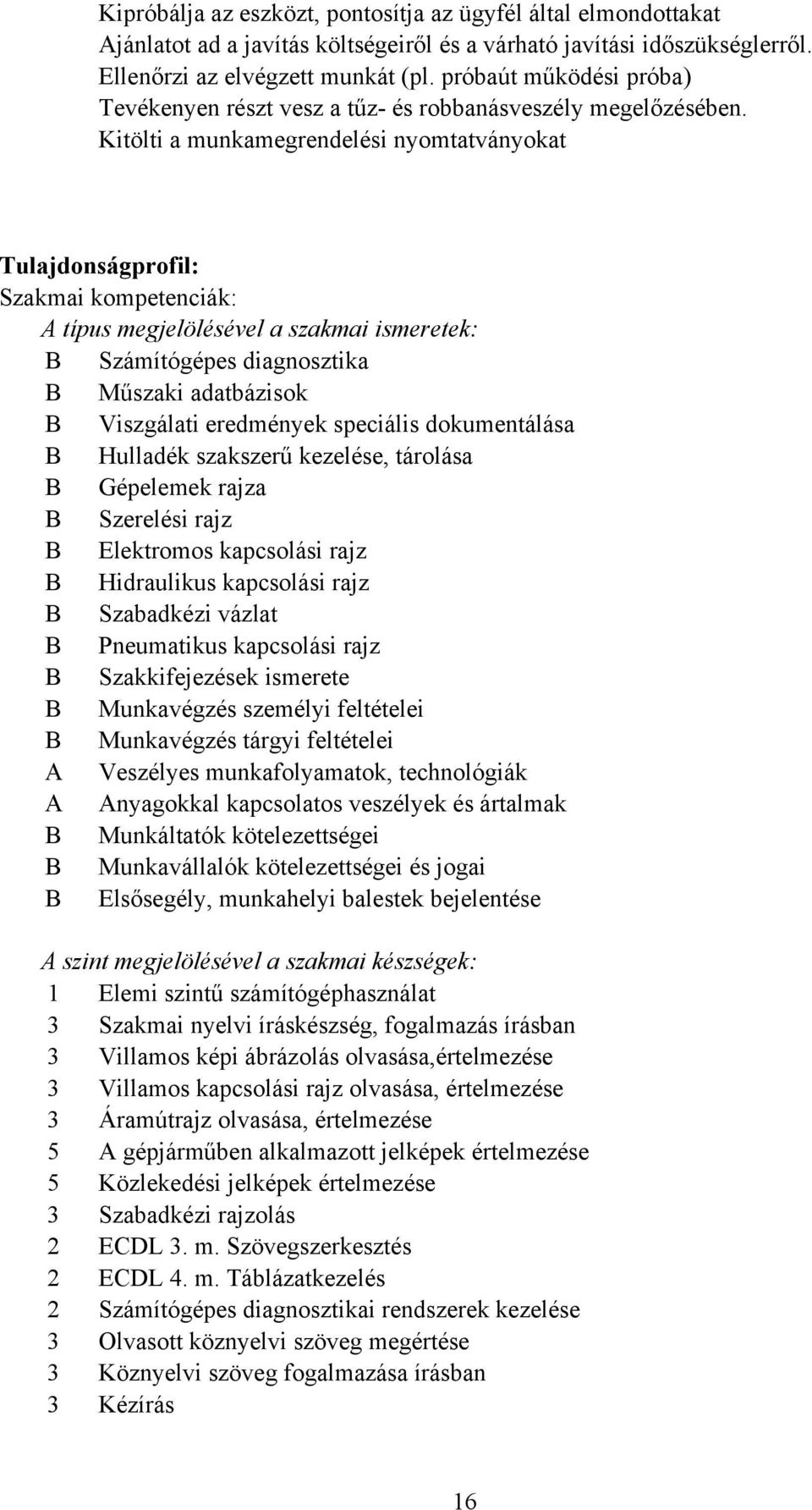 Kitölti a munkamegrendelési nyomtatványokat Tulajdonságprofil: Szakmai kompetenciák: A típus megjelölésével a szakmai ismeretek: Számítógépes diagnosztika Műszaki adatbázisok Viszgálati eredmények