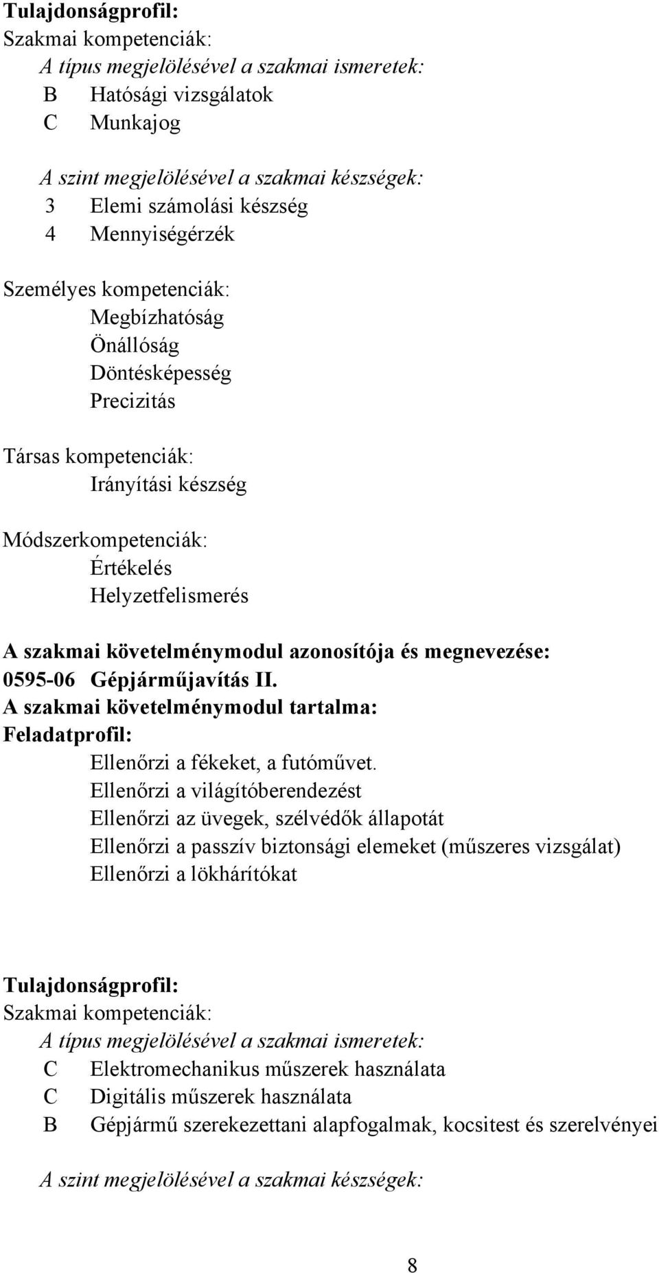 követelménymodul azonosítója és megnevezése: 059506 Gépjárműjavítás II. A szakmai követelménymodul tartalma: Feladatprofil: Ellenőrzi a fékeket, a futóművet.