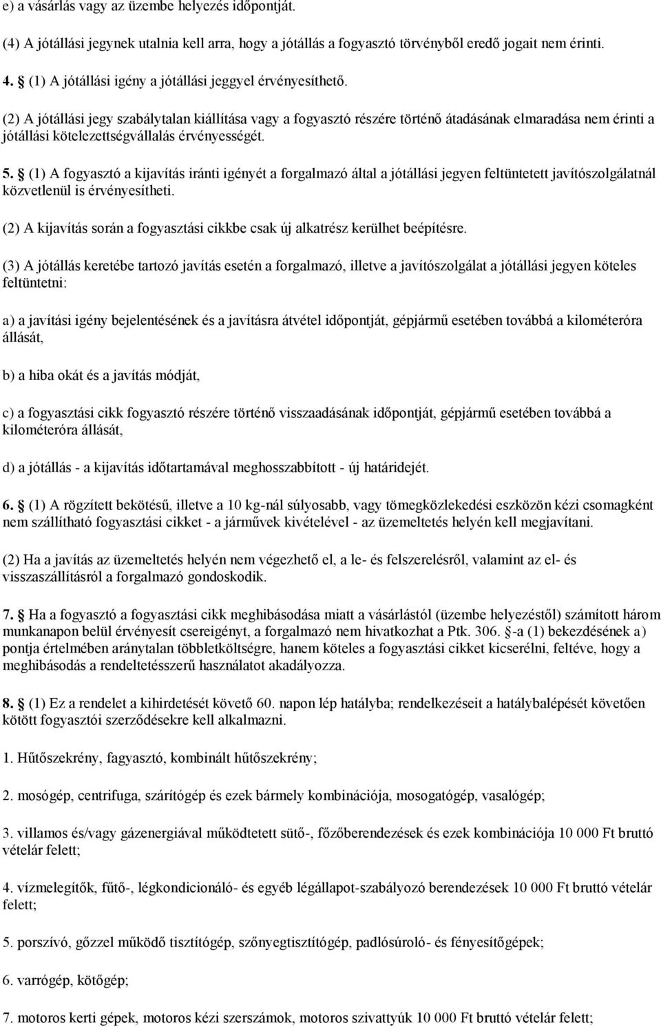 (2) A jótállási jegy szabálytalan kiállítása vagy a fogyasztó részére történő átadásának elmaradása nem érinti a jótállási kötelezettségvállalás érvényességét. 5.