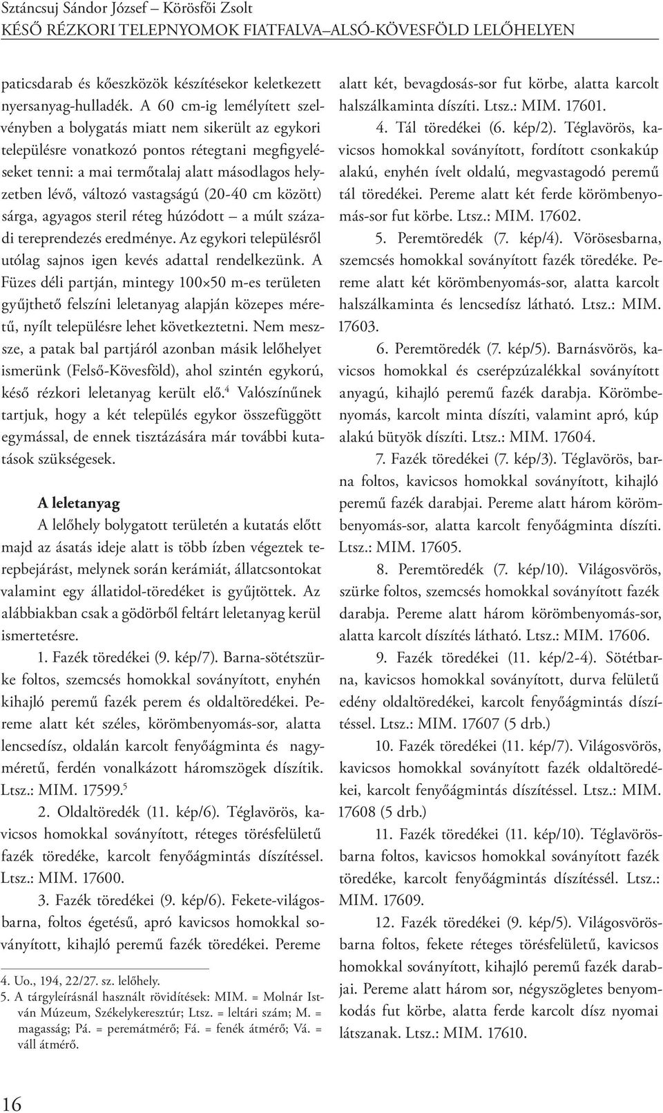 vastagságú (20-40 cm között) sárga, agyagos steril réteg húzódott a múlt századi tereprendezés eredménye. Az egykori településről utólag sajnos igen kevés adattal rendelkezünk.