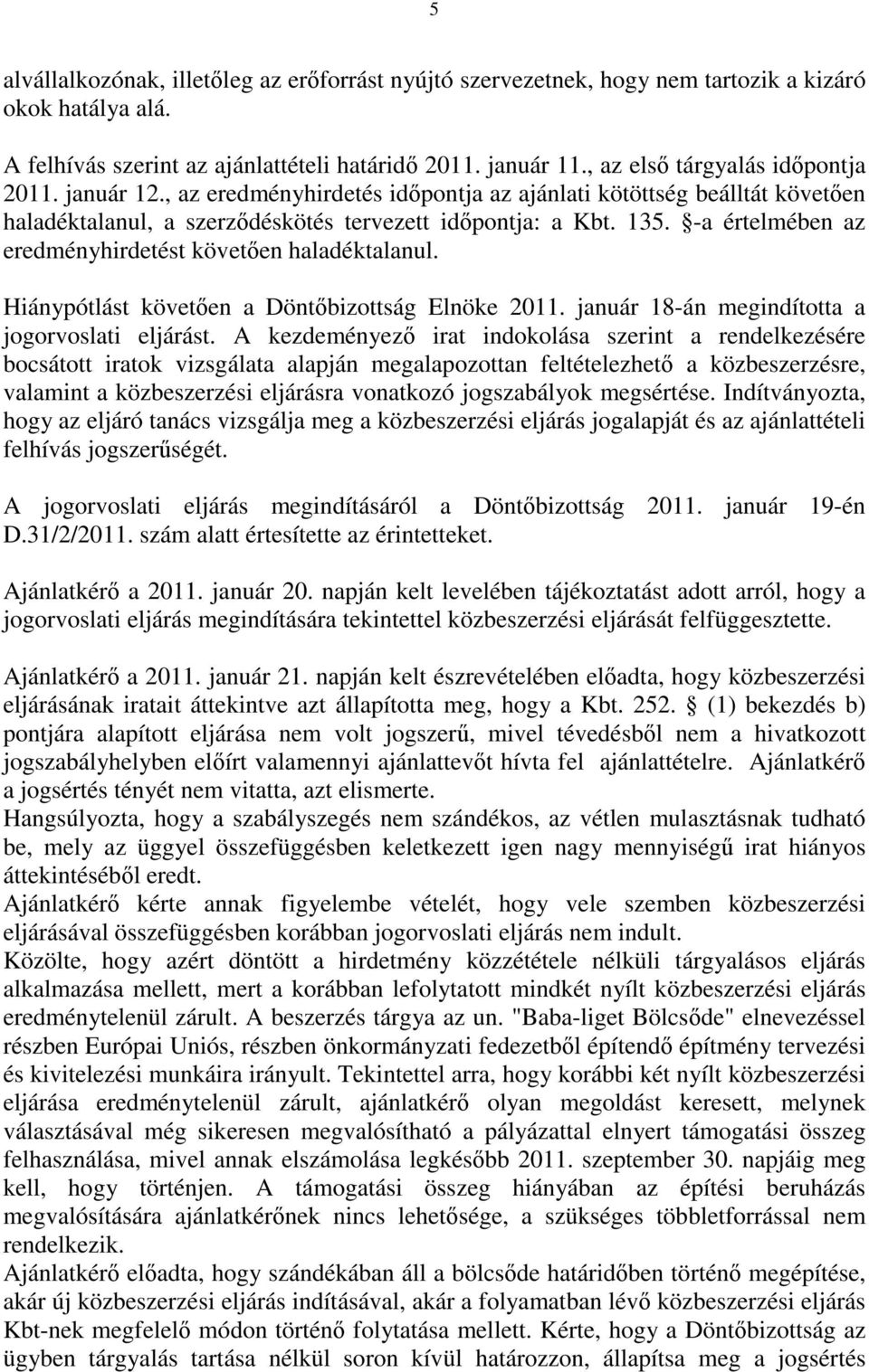 -a értelmében az eredményhirdetést követően haladéktalanul. Hiánypótlást követően a Döntőbizottság Elnöke 2011. január 18-án megindította a jogorvoslati eljárást.