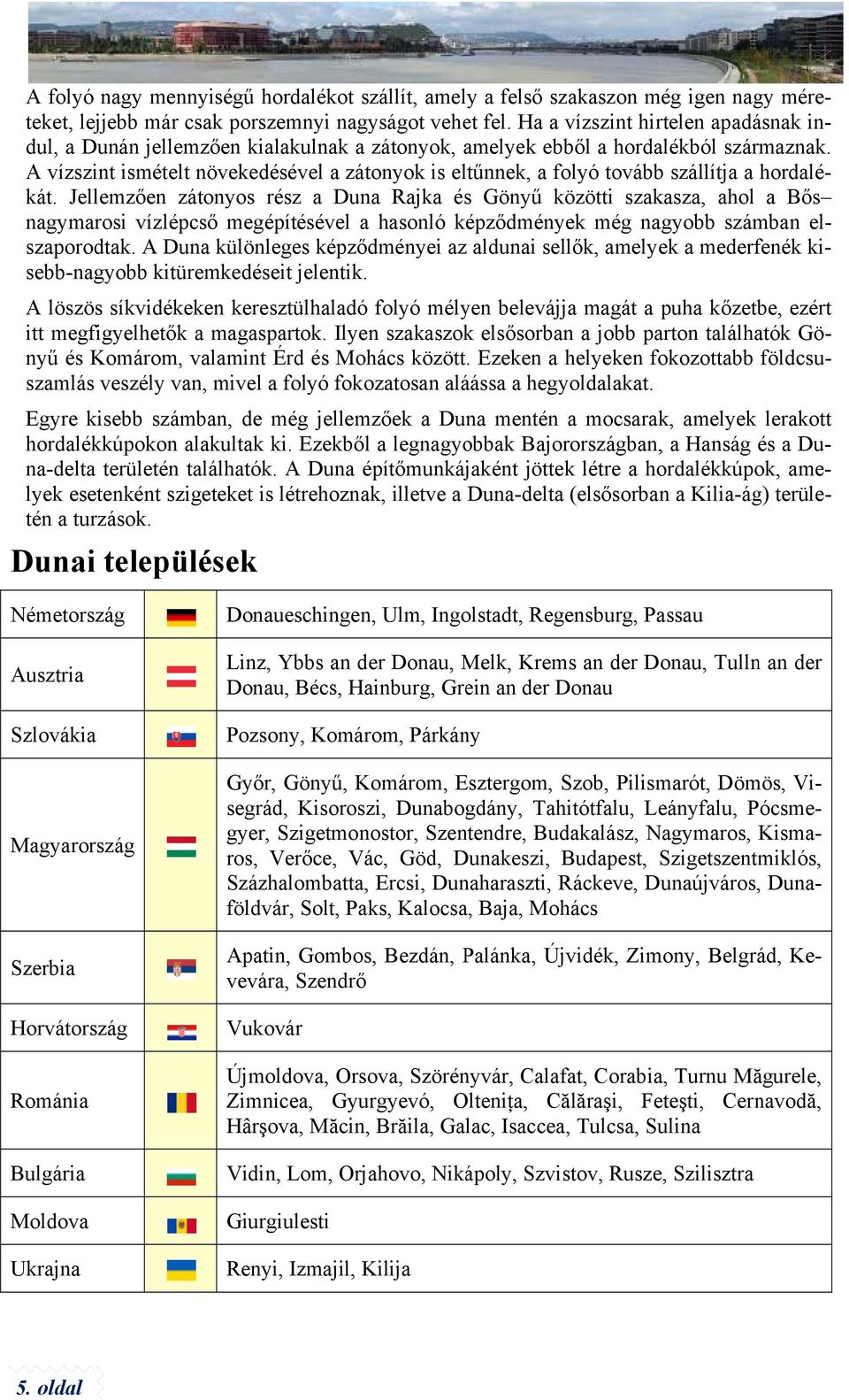 A vízszint ismételt növekedésével a zátonyok is eltűnnek, a folyó továbbb szállítja a hordaléa Bős kát.