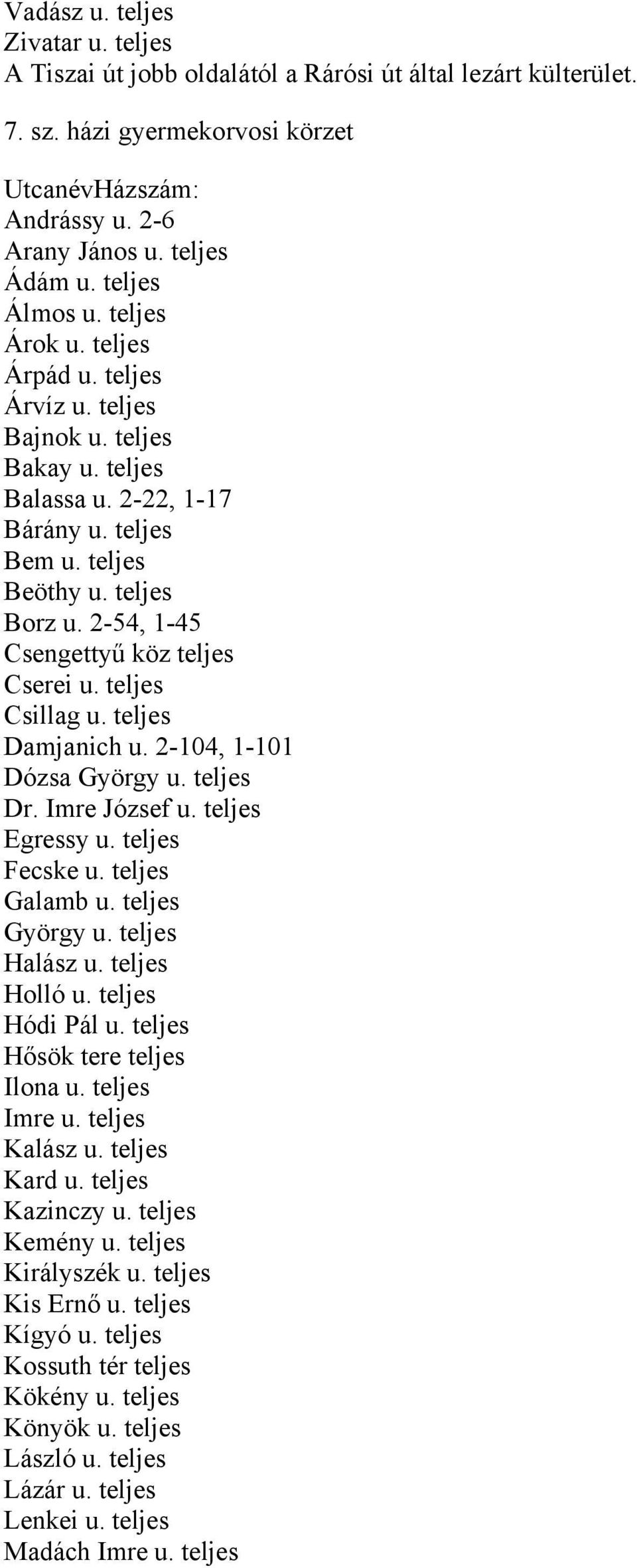 2-54, 1-45 Csengettyű köz teljes Cserei u. teljes Csillag u. teljes Damjanich u. 2-104, 1-101 Dózsa György u. teljes Dr. Imre József u. teljes Egressy u. teljes Fecske u. teljes Galamb u.