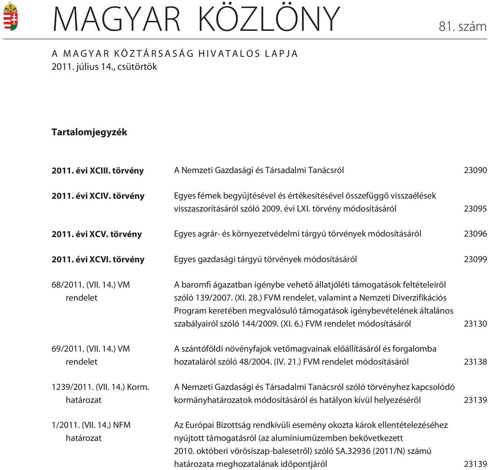 törvény Egyes agrár- és környezetvédelmi tárgyú törvények módosításáról 23096 2011. évi XCVI. törvény Egyes gazdasági tárgyú törvények módosításáról 23099 68/2011. (VII. 14.) VM rendelet 69/2011.