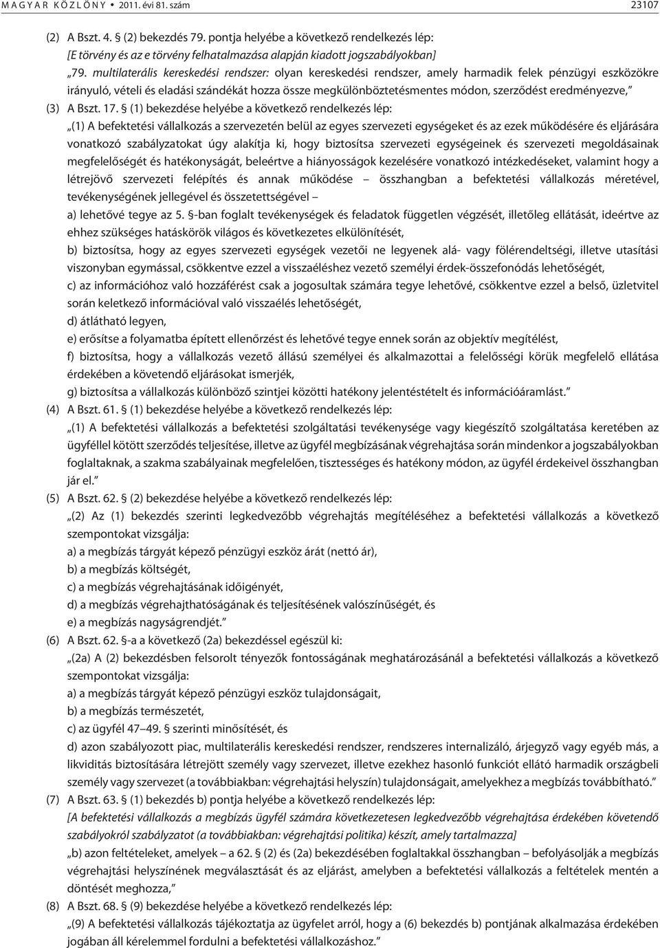 multilaterális kereskedési rendszer: olyan kereskedési rendszer, amely harmadik felek pénzügyi eszközökre irányuló, vételi és eladási szándékát hozza össze megkülönböztetésmentes módon, szerzõdést