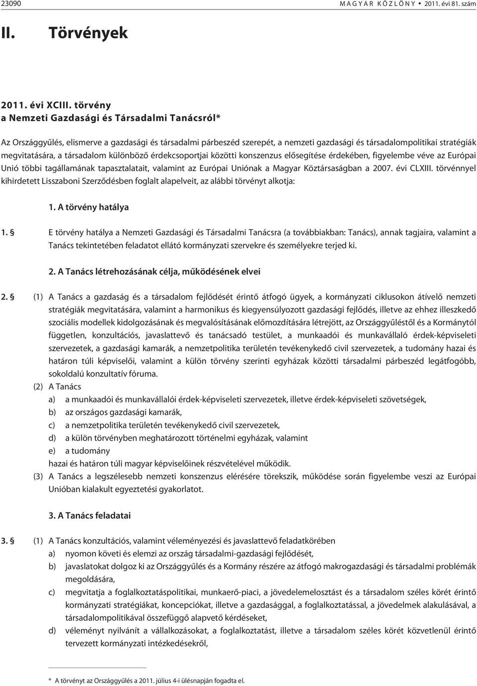 társadalom különbözõ érdekcsoportjai közötti konszenzus elõsegítése érdekében, figyelembe véve az Európai Unió többi tagállamának tapasztalatait, valamint az Európai Uniónak a Magyar Köztársaságban a