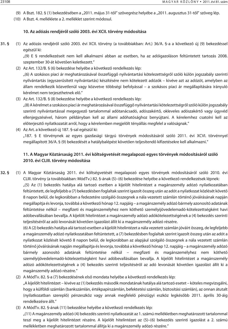 -a a következõ új (9) bekezdéssel egészül ki: (9) E rendelkezéseit nem kell alkalmazni abban az esetben, ha az adóigazoláson feltüntetett tartozás 2008. szeptember 30-át követõen keletkezett.