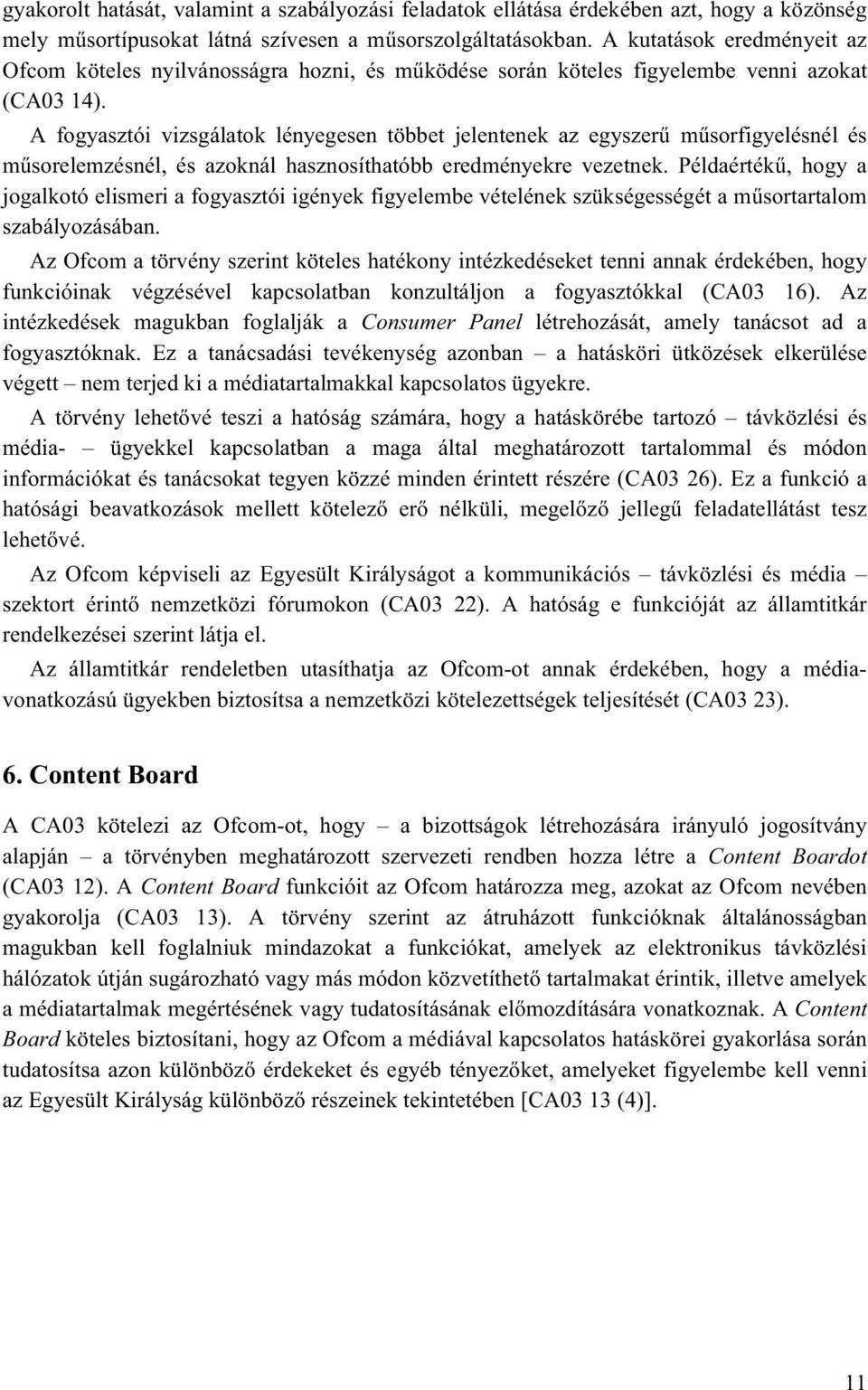 A fogyasztói vizsgálatok lényegesen többet jelentenek az egyszerű műsorfigyelésnél és műsorelemzésnél, és azoknál hasznosíthatóbb eredményekre vezetnek.