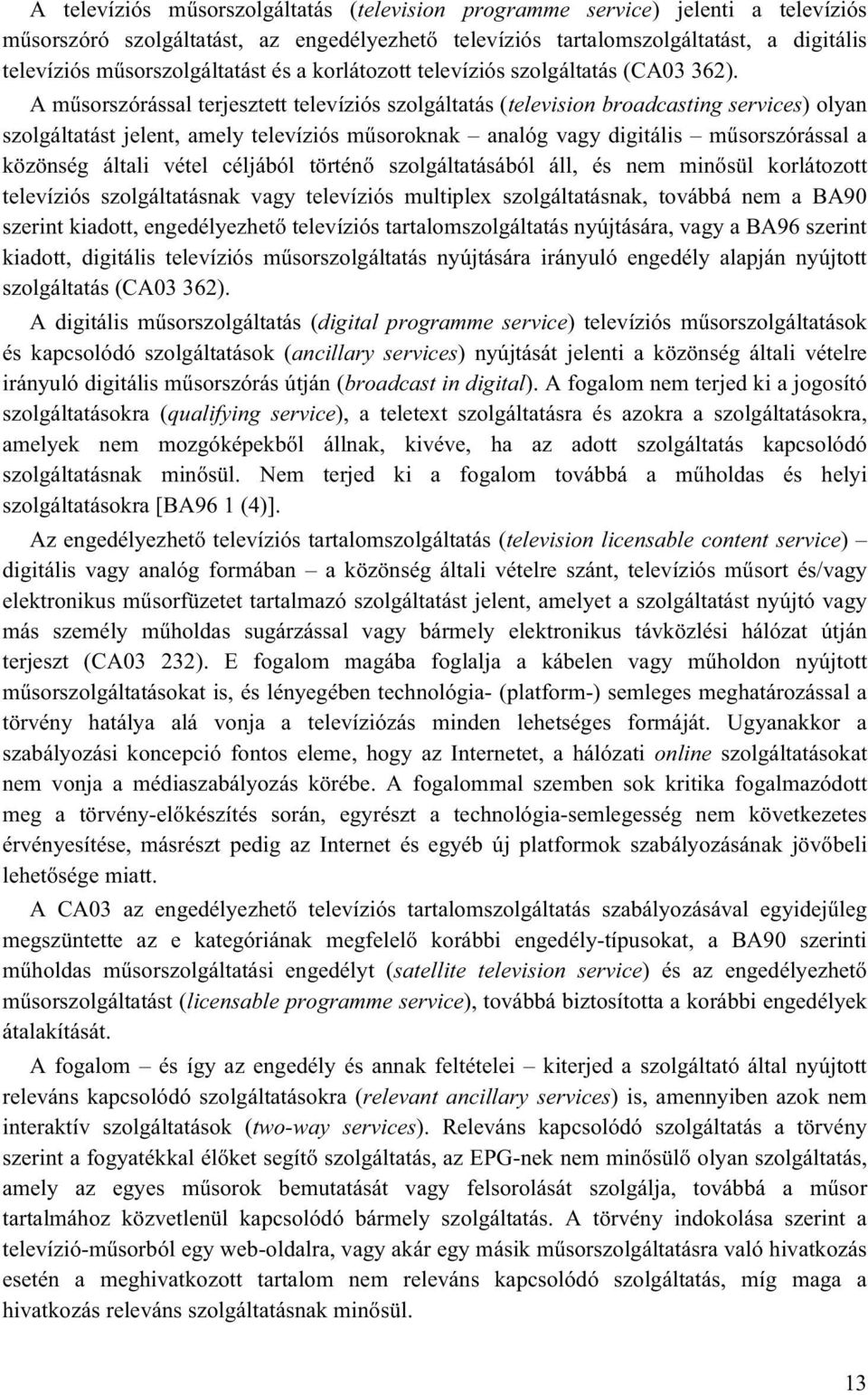 A műsorszórással terjesztett televíziós szolgáltatás (television broadcasting services) olyan szolgáltatást jelent, amely televíziós műsoroknak analóg vagy digitális műsorszórással a közönség általi