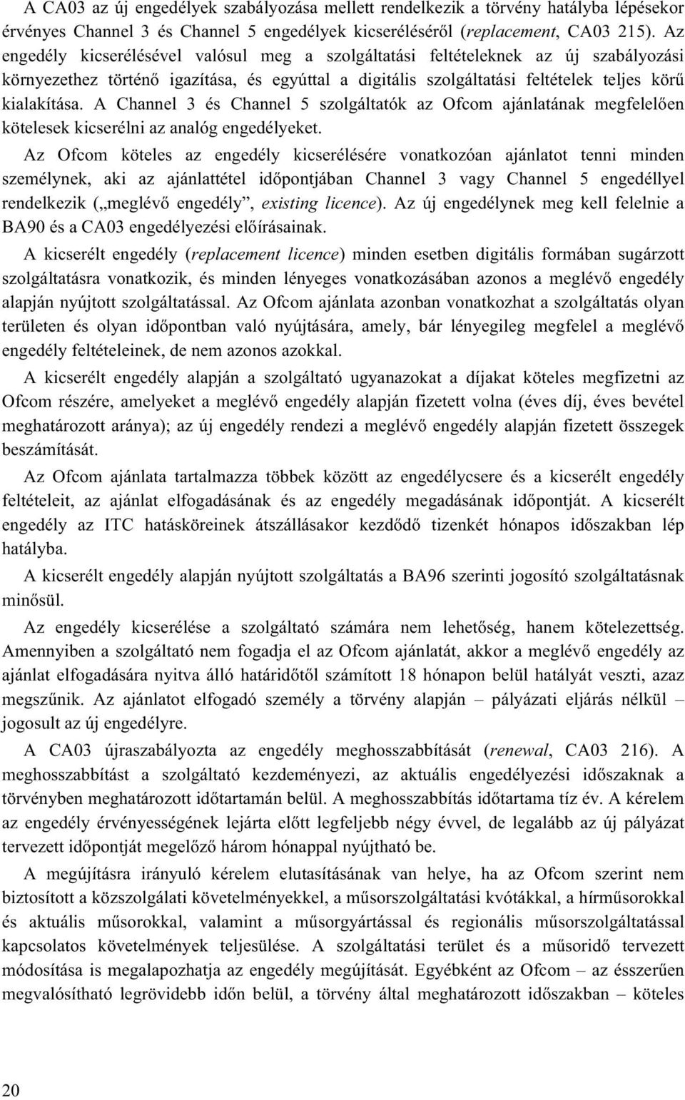 A Channel 3 és Channel 5 szolgáltatók az Ofcom ajánlatának megfelelően kötelesek kicserélni az analóg engedélyeket.