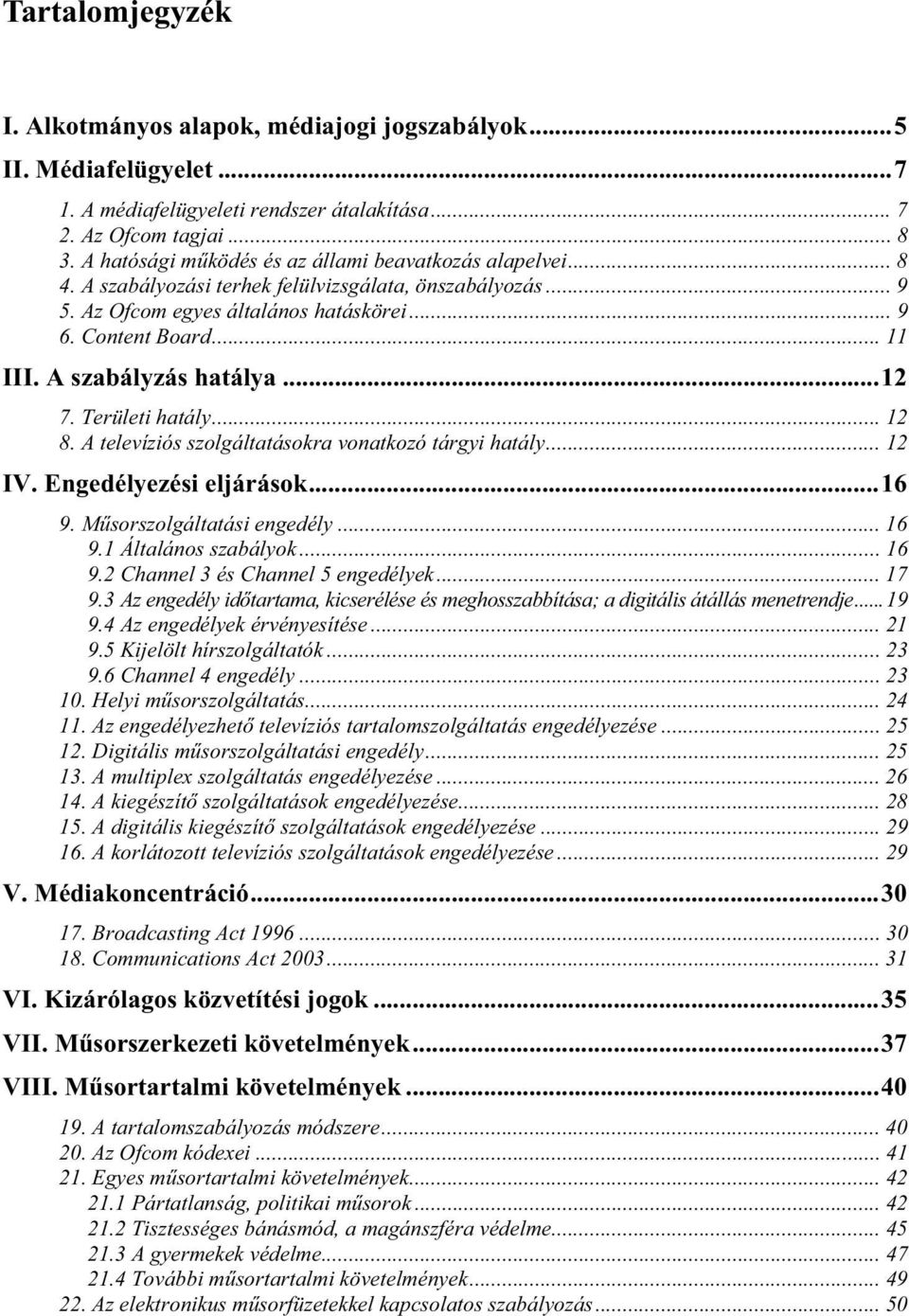 A szabályzás hatálya...12 7. Területi hatály... 12 8. A televíziós szolgáltatásokra vonatkozó tárgyi hatály... 12 IV. Engedélyezési eljárások...16 9. Műsorszolgáltatási engedély... 16 9.