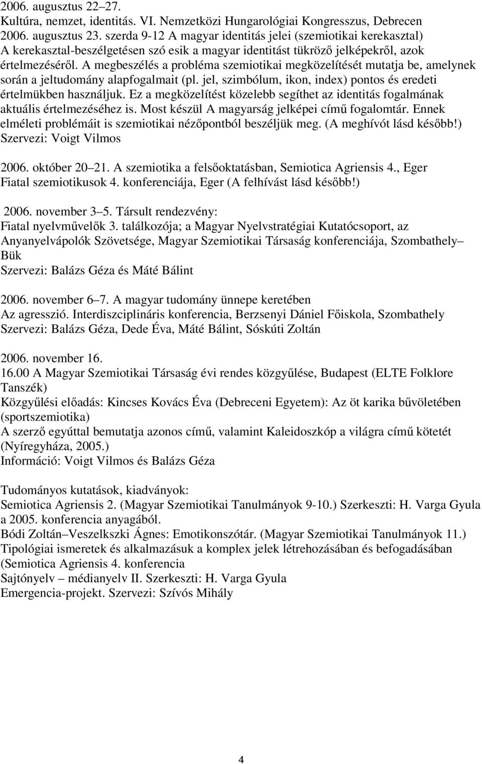 A megbeszélés a probléma szemiotikai megközelítését mutatja be, amelynek során a jeltudomány alapfogalmait (pl. jel, szimbólum, ikon, index) pontos és eredeti értelmükben használjuk.