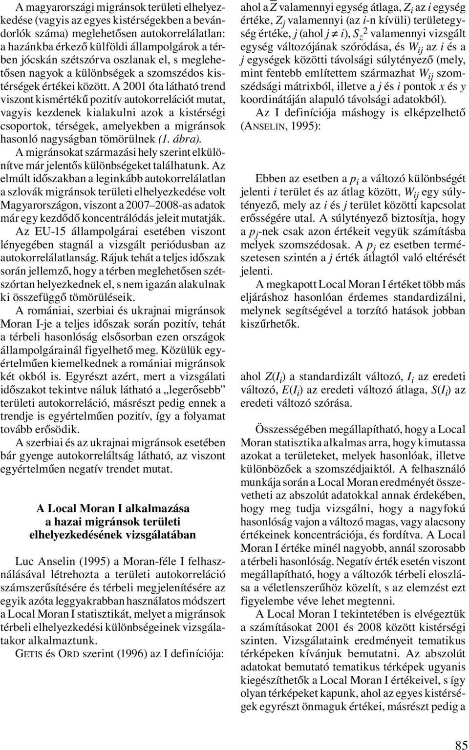 A 2001 óta látható trend viszont kismértékű pozitív autokorrelációt mutat, vagyis kezdenek kialakulni azok a kistérségi csoportok, térségek, amelyekben a migránsok hasonló nagyságban tömörülnek (1.