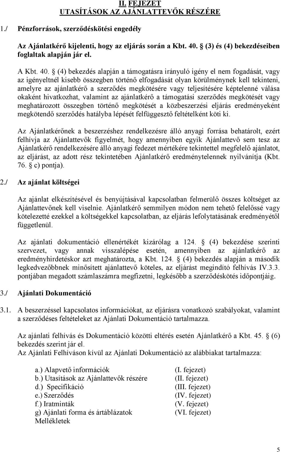 (4) bekezdés alapján a támogatásra irányuló igény el nem fogadását, vagy az igényeltnél kisebb összegben történő elfogadását olyan körülménynek kell tekinteni, amelyre az ajánlatkérő a szerződés