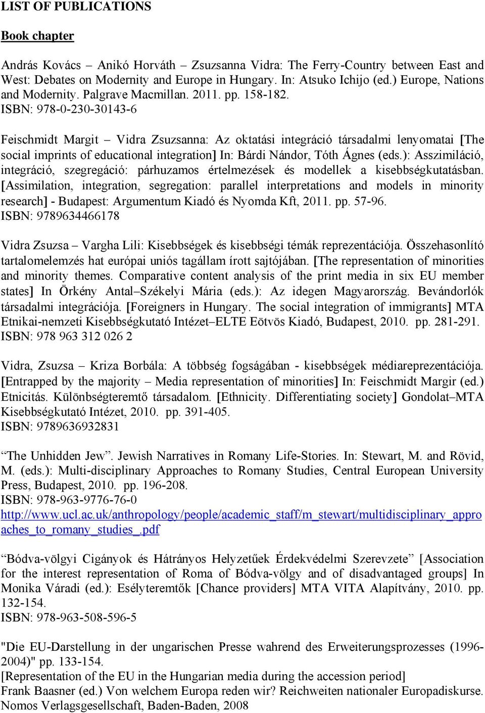 ISBN: 978-0-230-30143-6 Feischmidt Margit Vidra Zsuzsanna: Az oktatási integráció társadalmi lenyomatai [The social imprints of educational integration] In: Bárdi Nándor, Tóth Ágnes (eds.