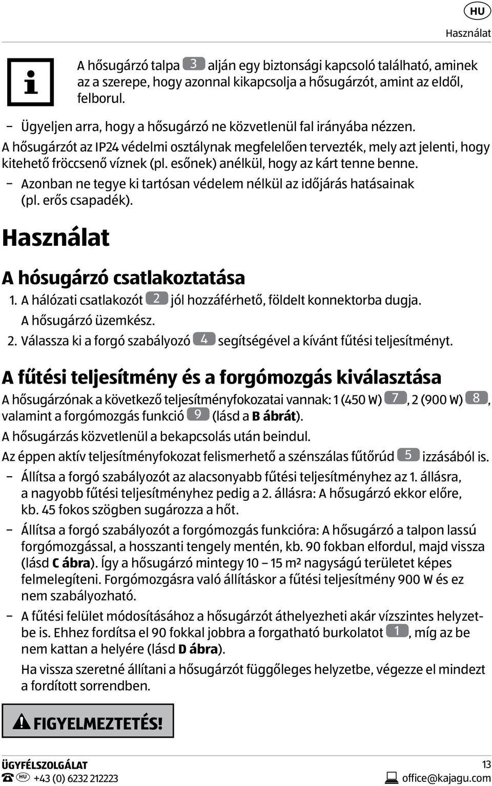 esőnek) anélkül, hogy az kárt tenne benne. Azonban ne tegye ki tartósan védelem nélkül az időjárás hatásainak (pl. erős csapadék). Használat A hósugárzó csatlakoztatása 1.