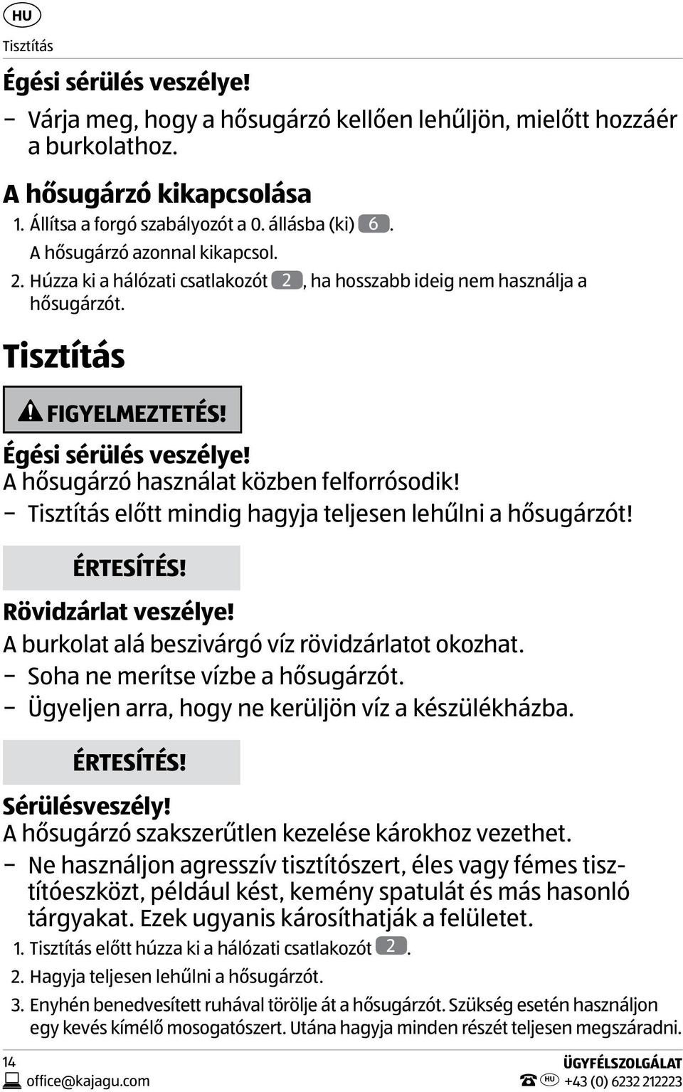 A hősugárzó használat közben felforrósodik! Tisztítás előtt mindig hagyja teljesen lehűlni a hősugárzót! ÉRTESÍTÉS! Rövidzárlat veszélye! A burkolat alá beszivárgó víz rövidzárlatot okozhat.