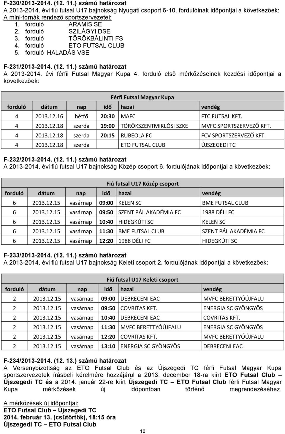 évi férfii Futsal Magyar Kupa 4. forduló első mérkőzéseinek kezdési időpontjai a következőek: Férfi Futsal Magyar Kupa 4 2013.12.16 hétfő 20:30 MAFC FTC FUTSAL KFT. 4 2013.12.18 szerda 19:00 TÖRÖKSZENTMIKLÓSI SZKE MVFC SPORTSZERVEZŐ KFT.