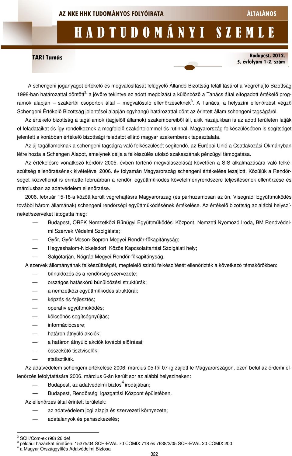 A Tanács, a helyszíni ellenőrzést végző Schengeni Értékelő Bizottság jelentései alapján egyhangú határozattal dönt az érintett állam schengeni tagságáról.