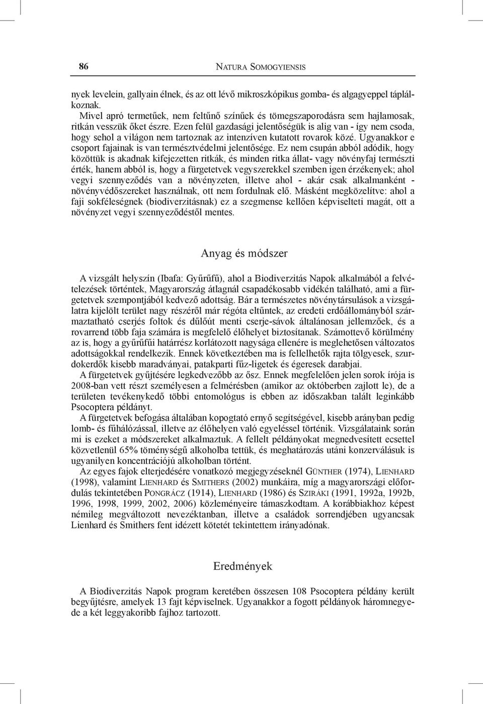 Ezen felül gazdasági jelentőségük is alig van - így nem csoda, hogy sehol a világon nem tartoznak az intenzíven kutatott rovarok közé. Ugyanakkor e csoport fajainak is van természtvédelmi jelentősége.