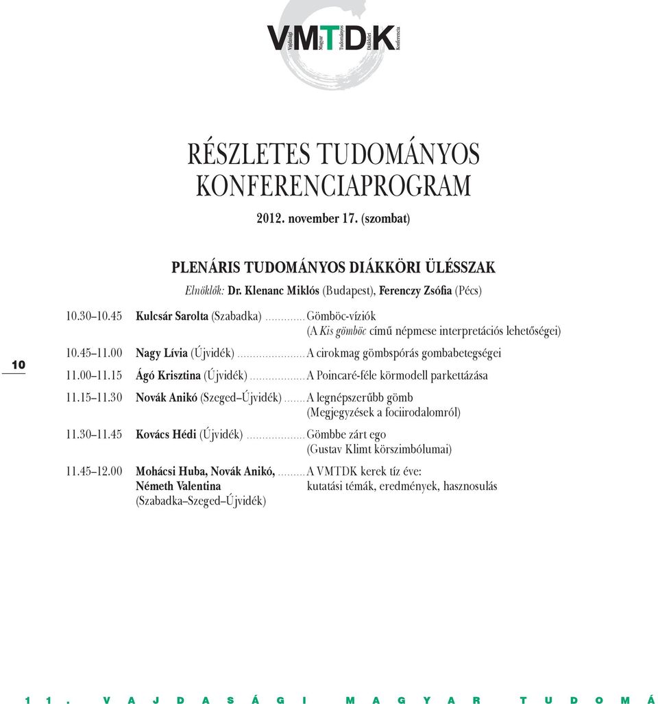 15 Ágó Krisztina (Újvidék)...A Poincaré-féle körmodell parkettázása 11.15 11.30 Novák Anikó (Szeged Újvidék)...A legnépszerűbb gömb (Megjegyzések a fociirodalomról) 11.30 11.45 Kovács Hédi (Újvidék).