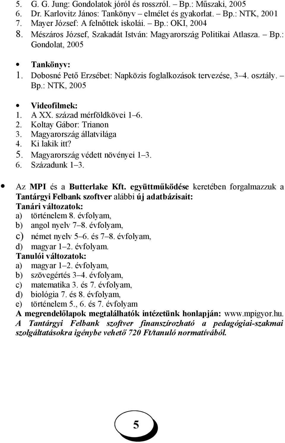 A XX. század mérföldkövei 1 6. 2. Koltay Gábor: Trianon 3. Magyarország állatvilága 4. Ki lakik itt?. Magyarország védett növényei 1 3. 6. Századunk 1 3. Az MPI és a Butterlake Kft.