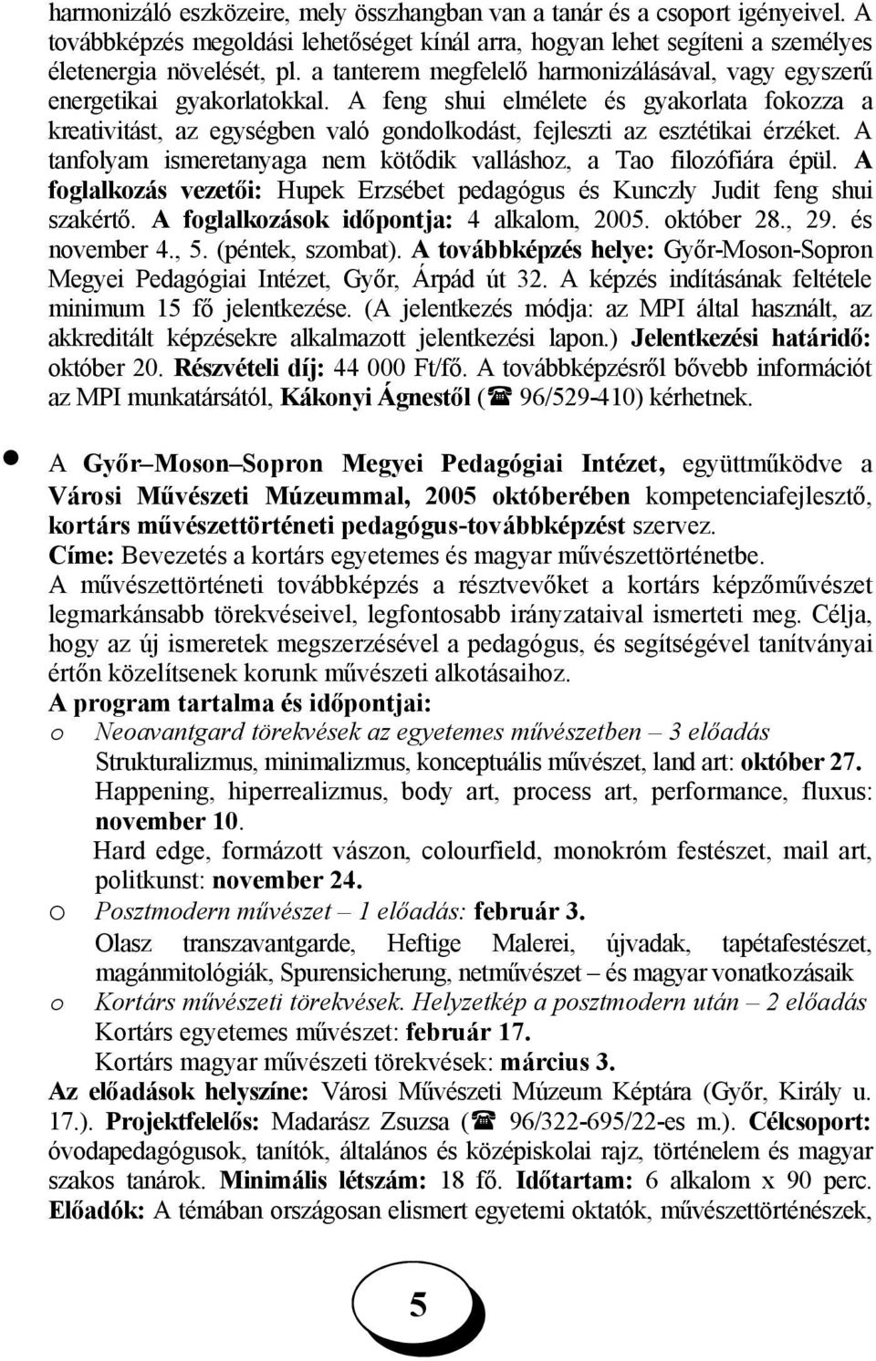 A feng shui elmélete és gyakorlata fokozza a kreativitást, az egységben való gondolkodást, fejleszti az esztétikai érzéket. A tanfolyam ismeretanyaga nem kötődik valláshoz, a Tao filozófiára épül.